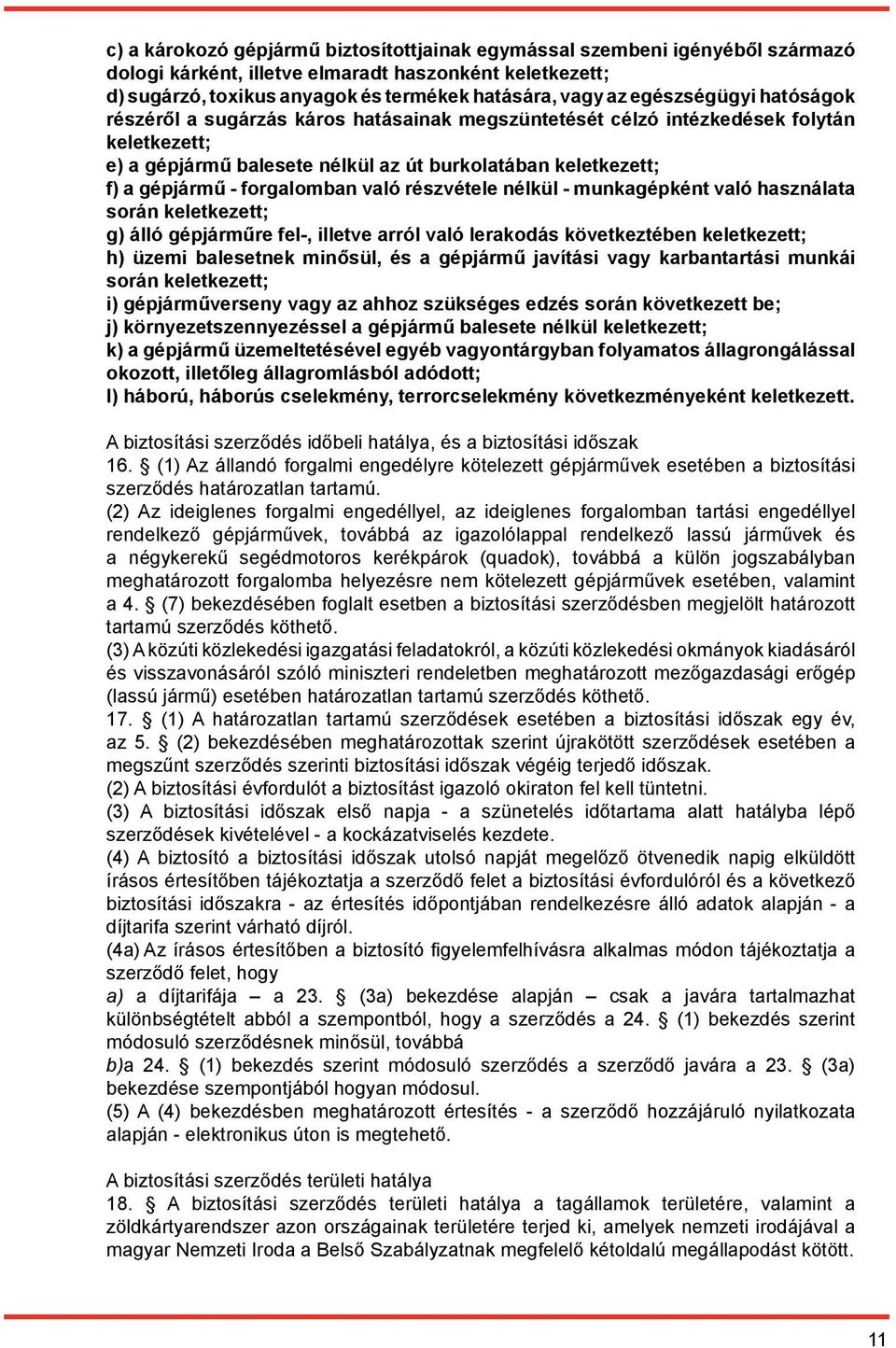 forgalomban való részvétele nélkül - munkagépként való használata során keletkezett; g) álló gépjárműre fel-, illetve arról való lerakodás következtében keletkezett; h) üzemi balesetnek minősül, és a