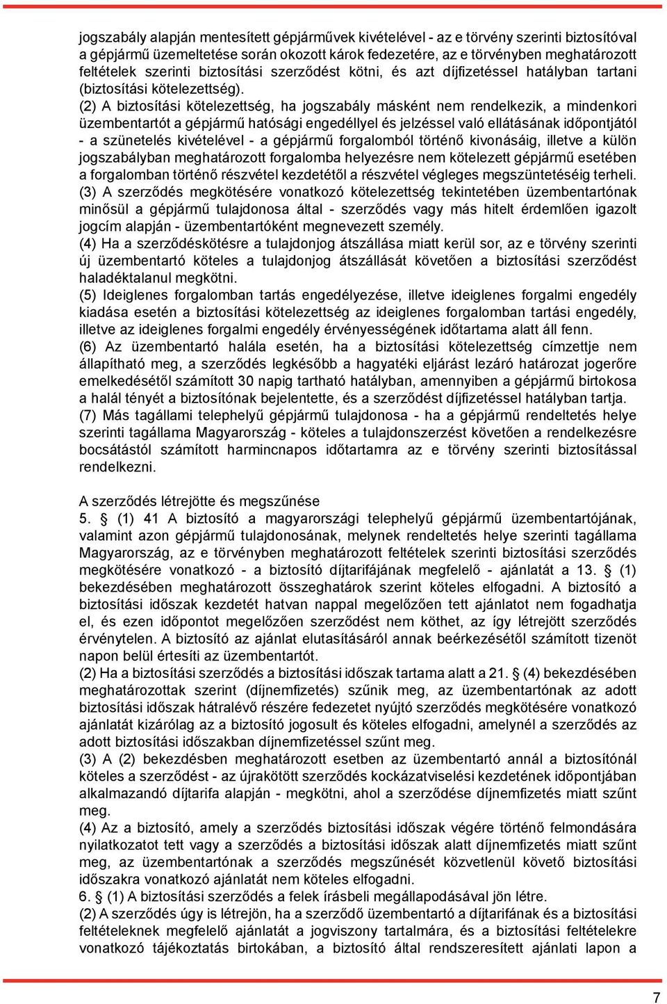 (2) A biztosítási kötelezettség, ha jogszabály másként nem rendelkezik, a mindenkori üzembentartót a gépjármű hatósági engedéllyel és jelzéssel való ellátásának időpontjától - a szünetelés