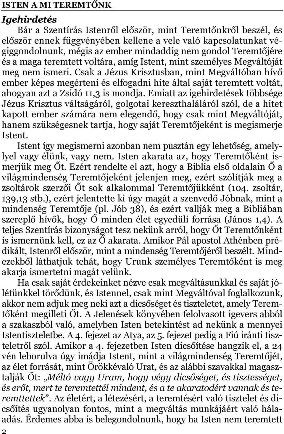Csak a Jézus Krisztusban, mint Megváltóban hívő ember képes megérteni és elfogadni hite által saját teremtett voltát, ahogyan azt a Zsidó 11,3 is mondja.
