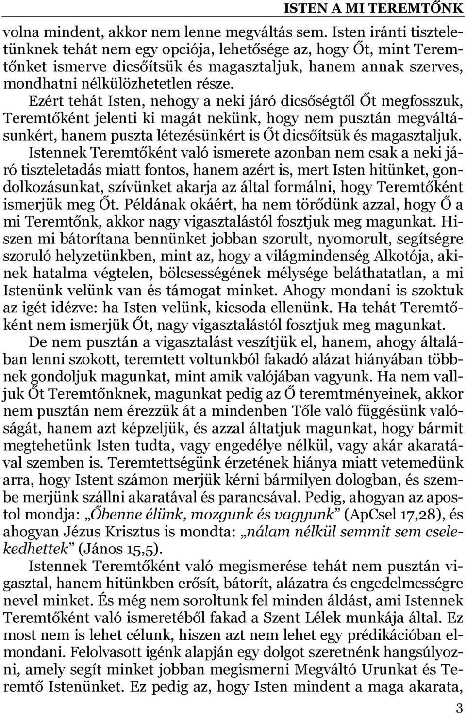 Ezért tehát Isten, nehogy a neki járó dicsőségtől Őt megfosszuk, Teremtőként jelenti ki magát nekünk, hogy nem pusztán megváltásunkért, hanem puszta létezésünkért is Őt dicsőítsük és magasztaljuk.