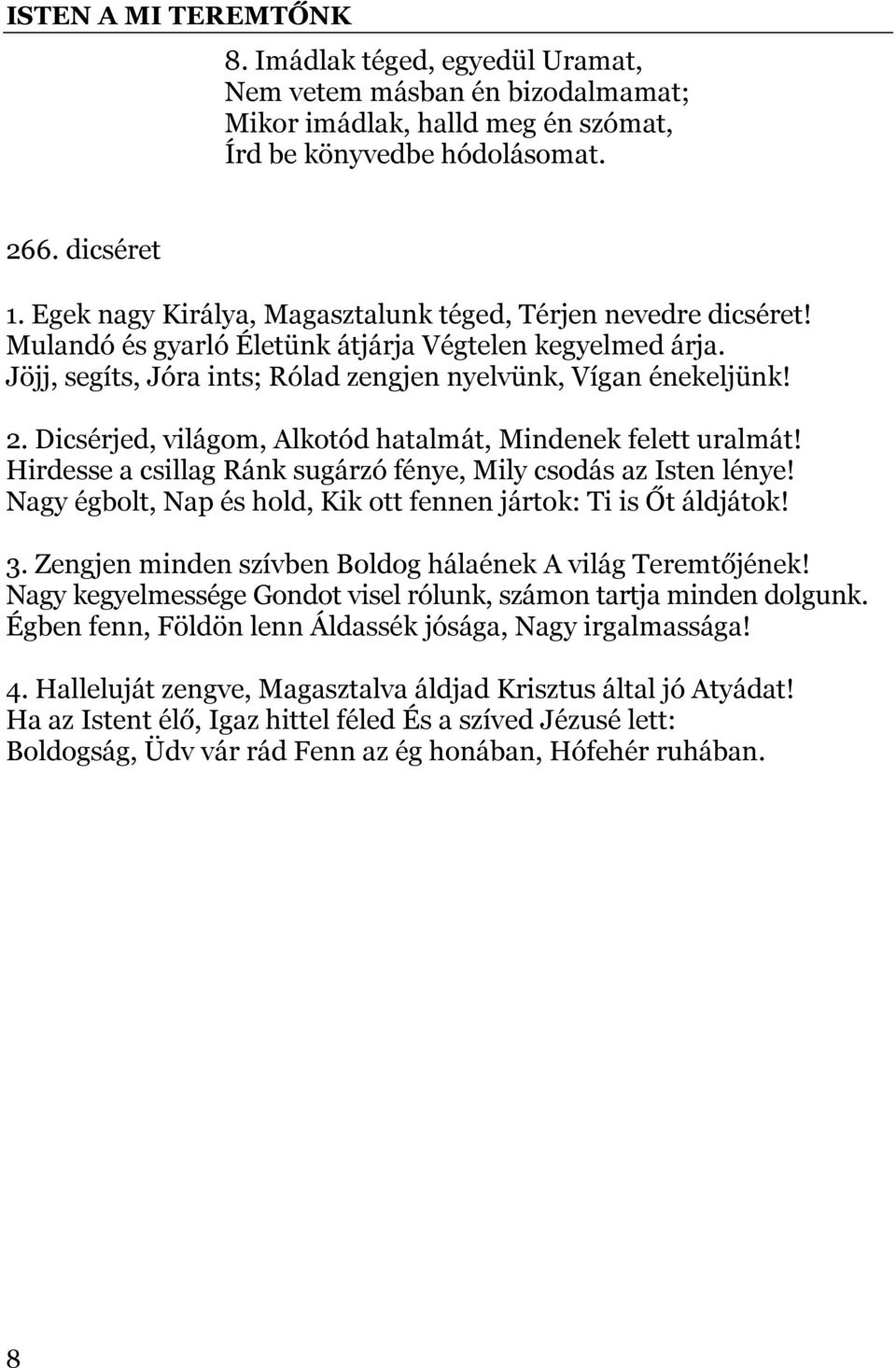 Dicsérjed, világom, Alkotód hatalmát, Mindenek felett uralmát! Hirdesse a csillag Ránk sugárzó fénye, Mily csodás az Isten lénye! Nagy égbolt, Nap és hold, Kik ott fennen jártok: Ti is Őt áldjátok! 3.