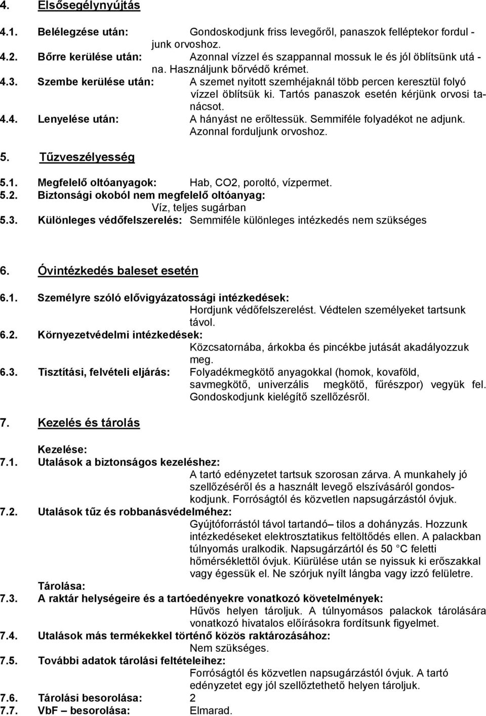 Szembe kerülése után: A szemet nyitott szemhéjaknál több percen keresztül folyó vízzel öblítsük ki. Tartós panaszok esetén kérjünk orvosi tanácsot. 4.4. Lenyelése után: A hányást ne erőltessük.