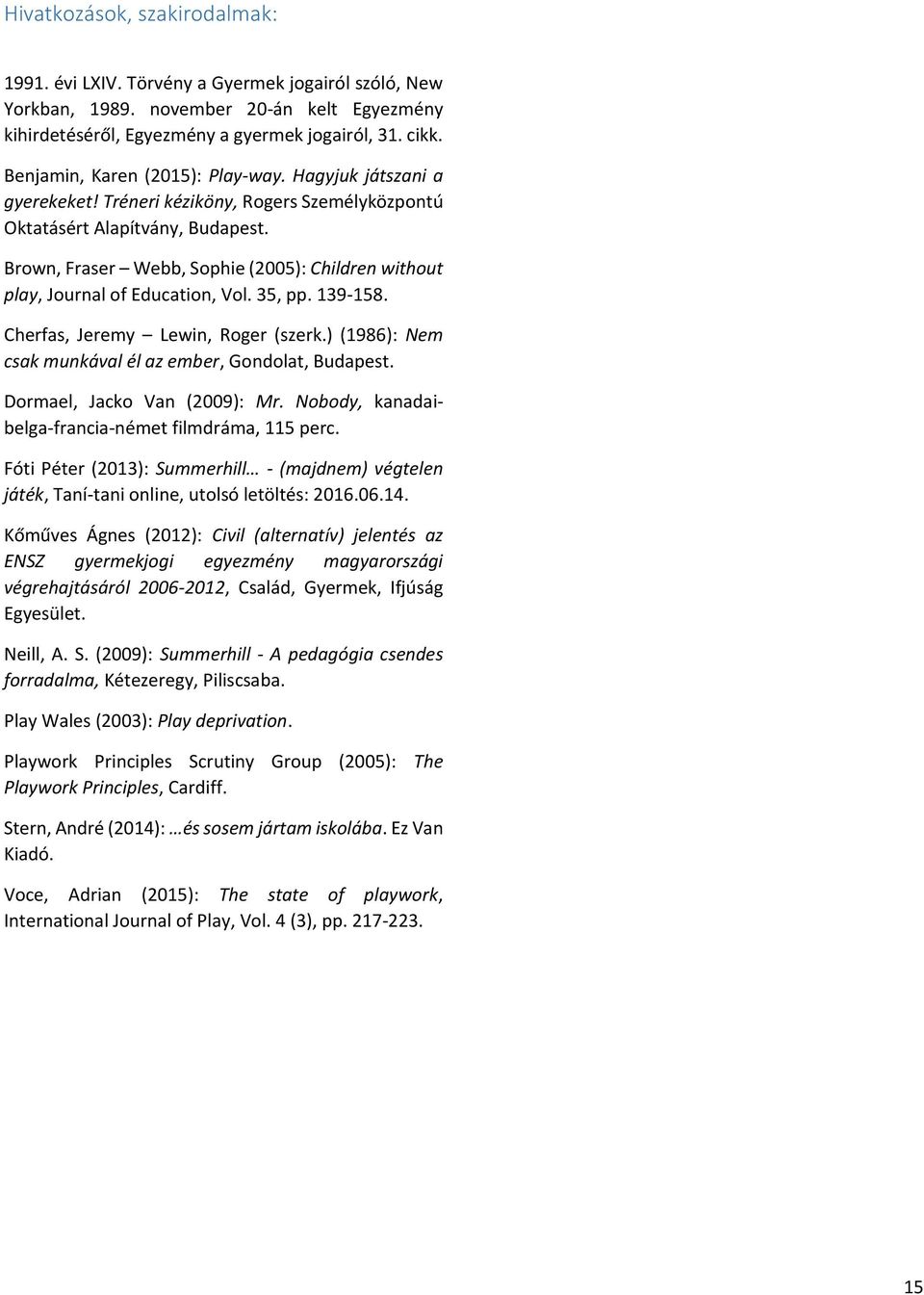 Brown, Fraser Webb, Sophie (2005): Children without play, Journal of Education, Vol. 35, pp. 139-158. Cherfas, Jeremy Lewin, Roger (szerk.) (1986): Nem csak munkával él az ember, Gondolat, Budapest.