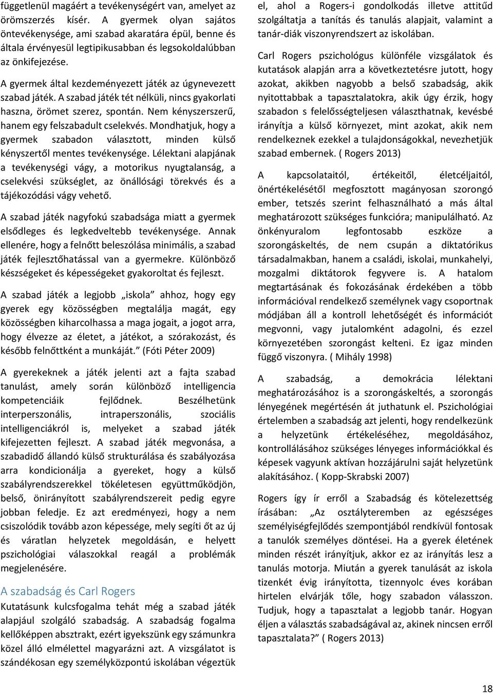 A gyermek által kezdeményezett játék az úgynevezett szabad játék. A szabad játék tét nélküli, nincs gyakorlati haszna, örömet szerez, spontán. Nem kényszerszerű, hanem egy felszabadult cselekvés.