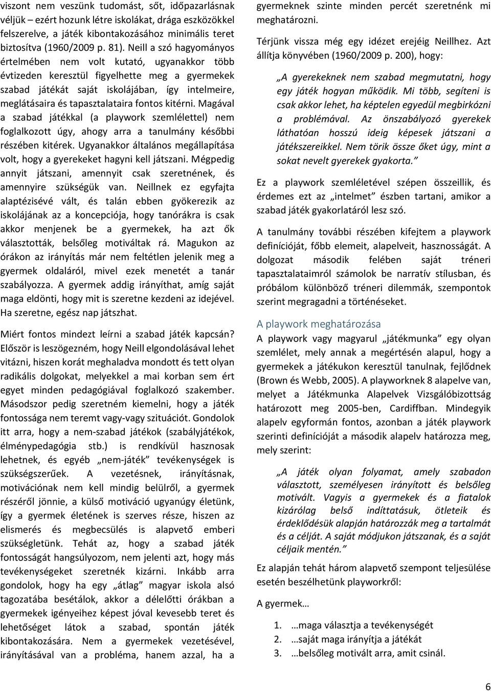 fontos kitérni. Magával a szabad játékkal (a playwork szemlélettel) nem foglalkozott úgy, ahogy arra a tanulmány későbbi részében kitérek.
