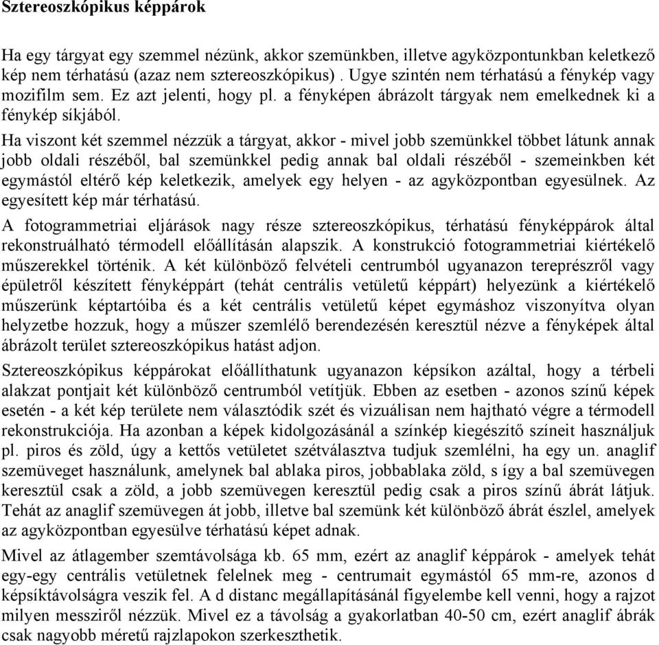 Ha viszont két szemmel nézzük a tárgyat, akkor - mivel jobb szemünkkel többet látunk annak jobb oldali részéből, bal szemünkkel edig annak bal oldali részéből - szemeinkben két egymástól eltérő ké