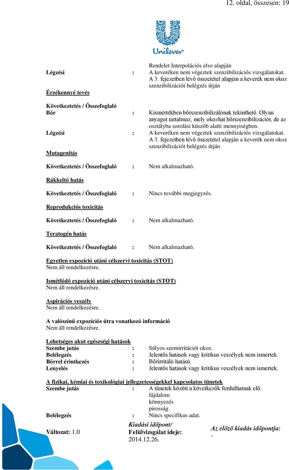 Olyan anyagot tartalmaz, mely okozhat bőrszenzibilizációt, de az osztályba sorolási küszöb alatti mennyiségben. Légzési : A keveréken nem végeztek szenzibilizációs vizsgálatokat. A 3.