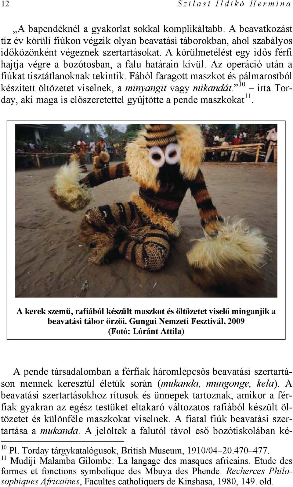 Fából faragott maszkot és pálmarostból készített öltözetet viselnek, a minyangit vagy mikandát. 10 írta Torday, aki maga is előszeretettel gyűjtötte a pende maszkokat 11.