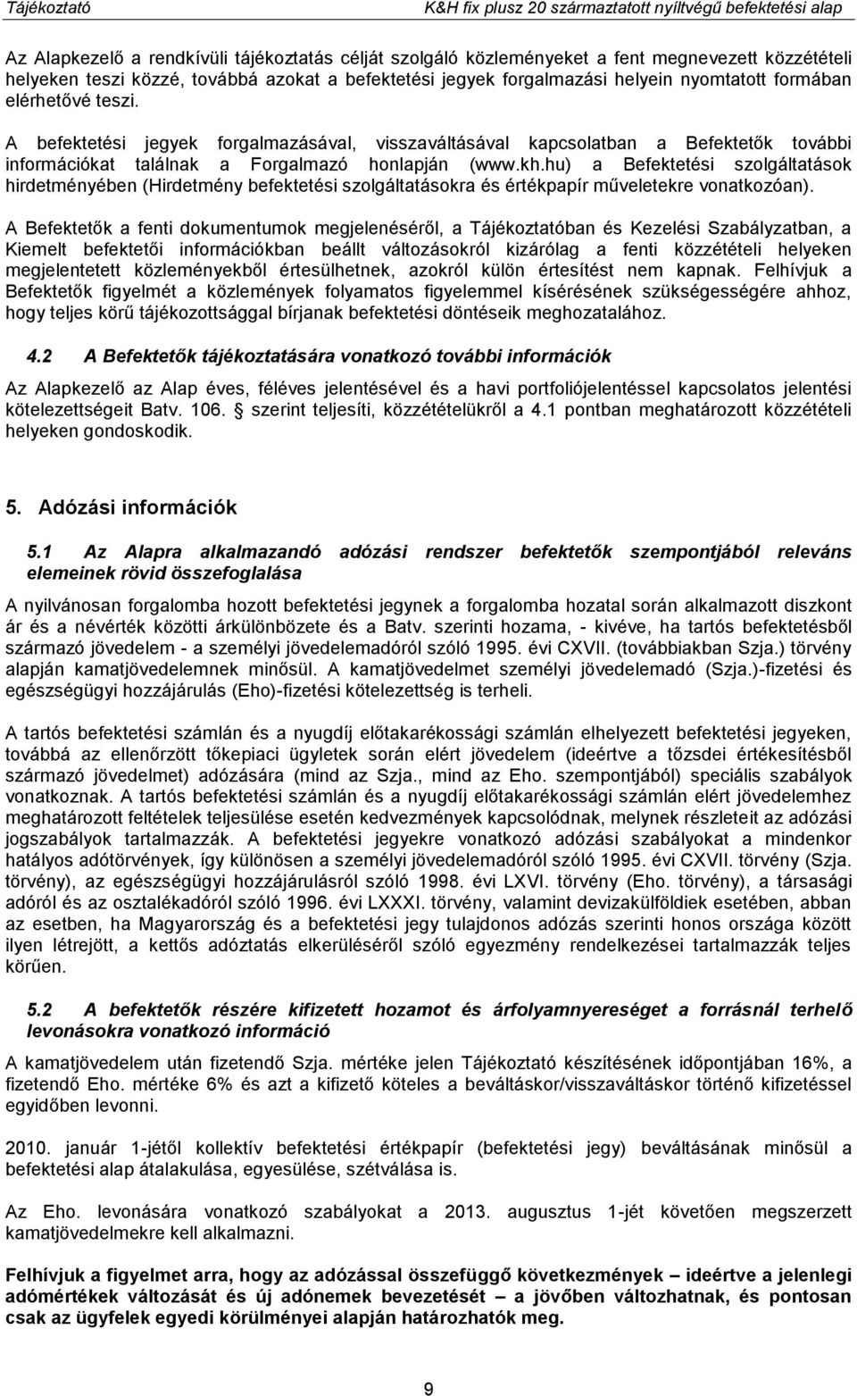 A befektetési jegyek forgalmazásával, visszaváltásával kapcsolatban a Befektetők további információkat találnak a Forgalmazó honlapján (www.kh.