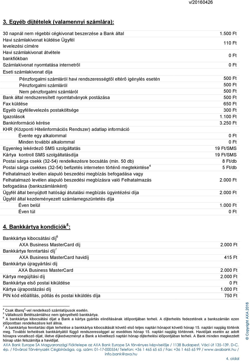 rendszerességtől eltérő igénylés esetén Pénzforgalmi számláról Nem pénzforgalmi számláról Bank által rendszeresített nyomtatványok postázása Fax küldése Egyéb ügyféllevelezés postaköltsége Igazolások