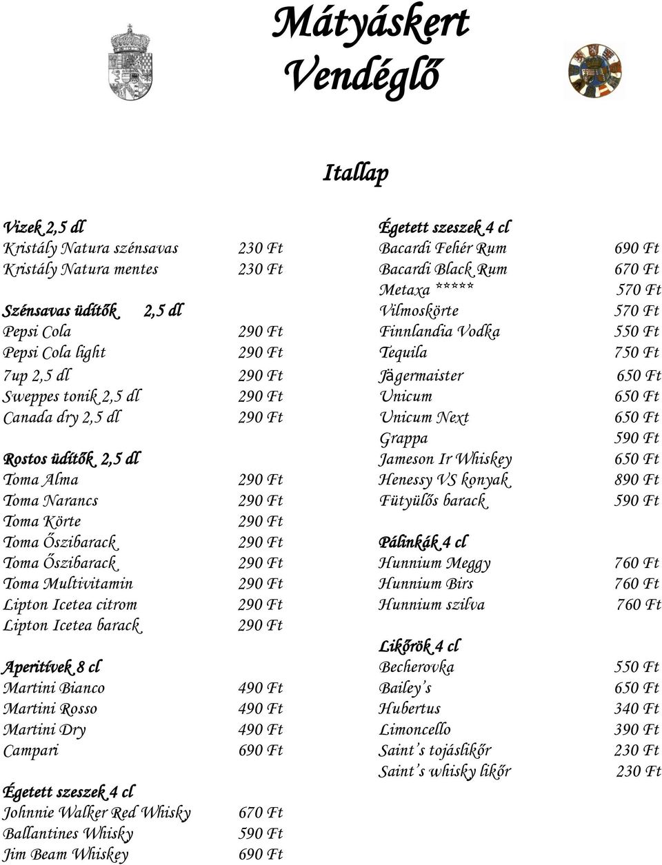 290 Ft Unicum Next 650 Ft Grappa 590 Ft Rostos üdítők 2,5 dl Jameson Ir Whiskey 650 Ft Toma Alma 290 Ft Henessy VS konyak 890 Ft Toma Narancs 290 Ft Fütyülős barack 590 Ft Toma Körte 290 Ft Toma