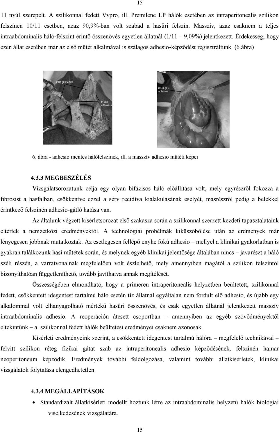 Érdekesség, hogy ezen állat esetében már az első műtét alkalmával is szálagos adhesio-képződést regisztráltunk. (6.ábra) 6. ábra - adhesio mentes hálófelszínek, ill. a masszív adhesio műtéti képei 4.