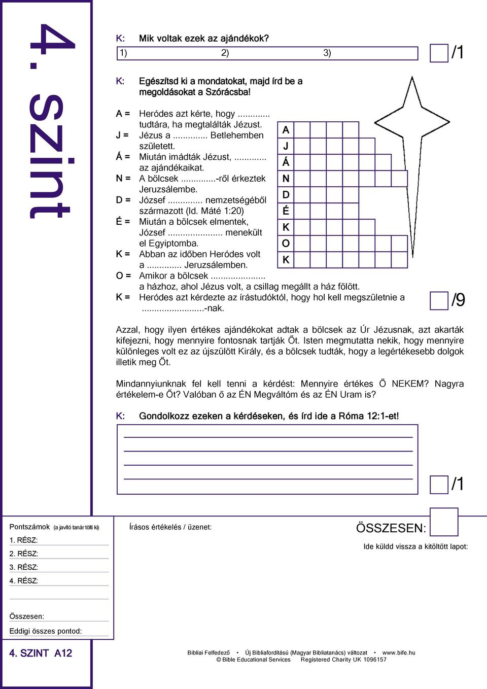 Máté 1:20) é = Miután a bölcsek elmentek, József... menekült el Egyiptomba. K = Abban az időben Heródes volt a... Jeruzsálemben. D é K O K O = Amikor a bölcsek.