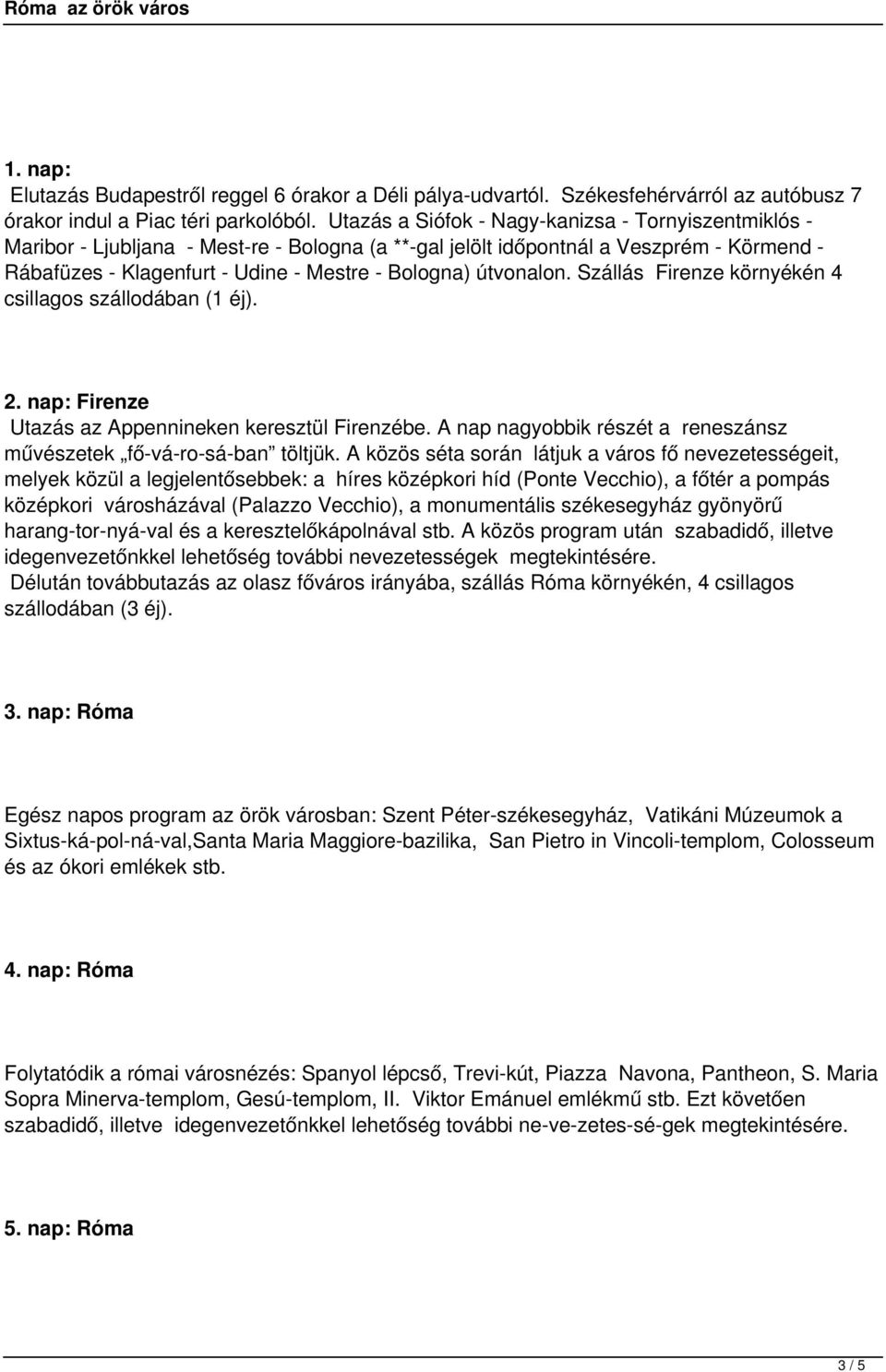 útvonalon. Szállás Firenze környékén 4 csillagos szállodában (1 éj). 2. nap: Firenze Utazás az Appennineken keresztül Firenzébe. A nap nagyobbik részét a reneszánsz művészetek fő vá ro sá ban töltjük.