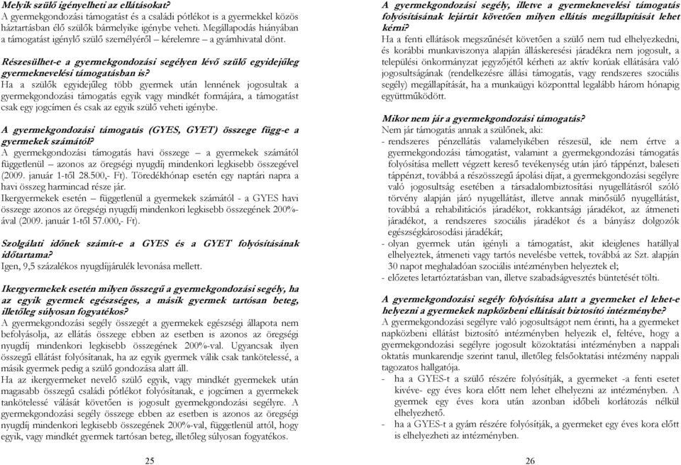 Ha a szülők egyidejűleg több gyermek után lennének jogosultak a gyermekgondozási támogatás egyik vagy mindkét formájára, a támogatást csak egy jogcímen és csak az egyik szülő veheti igénybe.