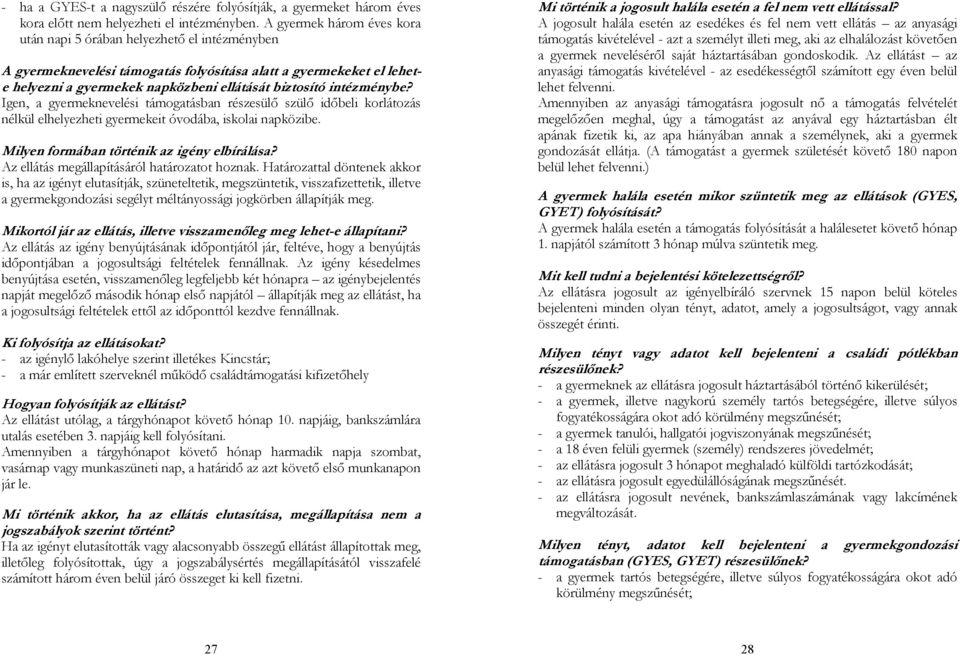 intézménybe? Igen, a gyermeknevelési támogatásban részesülő szülő időbeli korlátozás nélkül elhelyezheti gyermekeit óvodába, iskolai napközibe. Milyen formában történik az igény elbírálása?