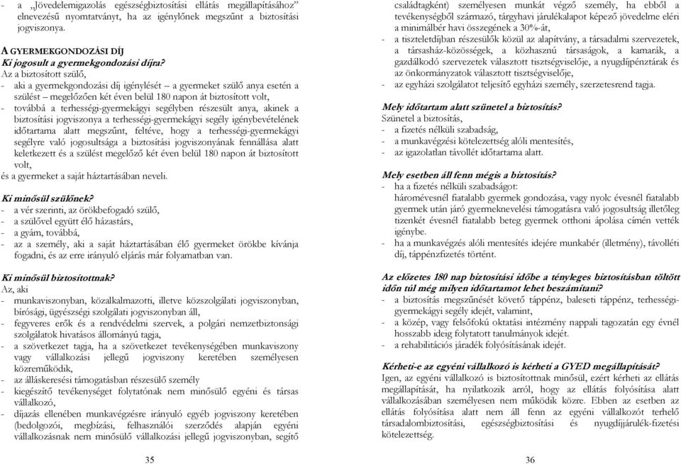 Az a biztosított szülő, - aki a gyermekgondozási díj igénylését a gyermeket szülő anya esetén a szülést megelőzően két éven belül 180 napon át biztosított volt, - továbbá a terhességi-gyermekágyi