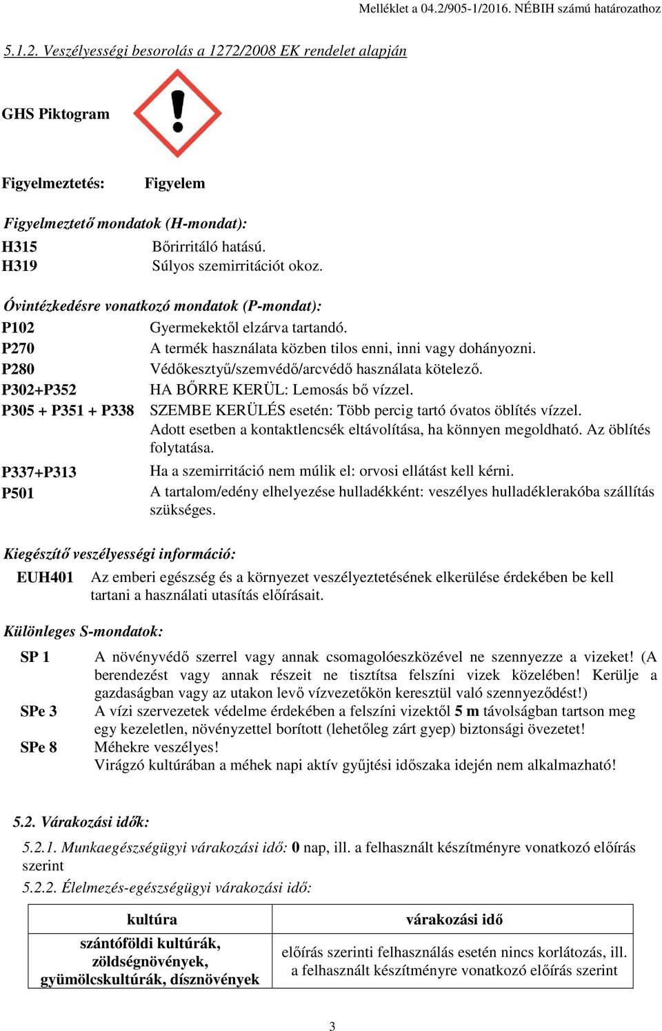 A termék használata közben tilos enni, inni vagy dohányozni. Védőkesztyű/szemvédő/arcvédő használata kötelező. HA BŐRRE KERÜL: Lemosás bő vízzel.