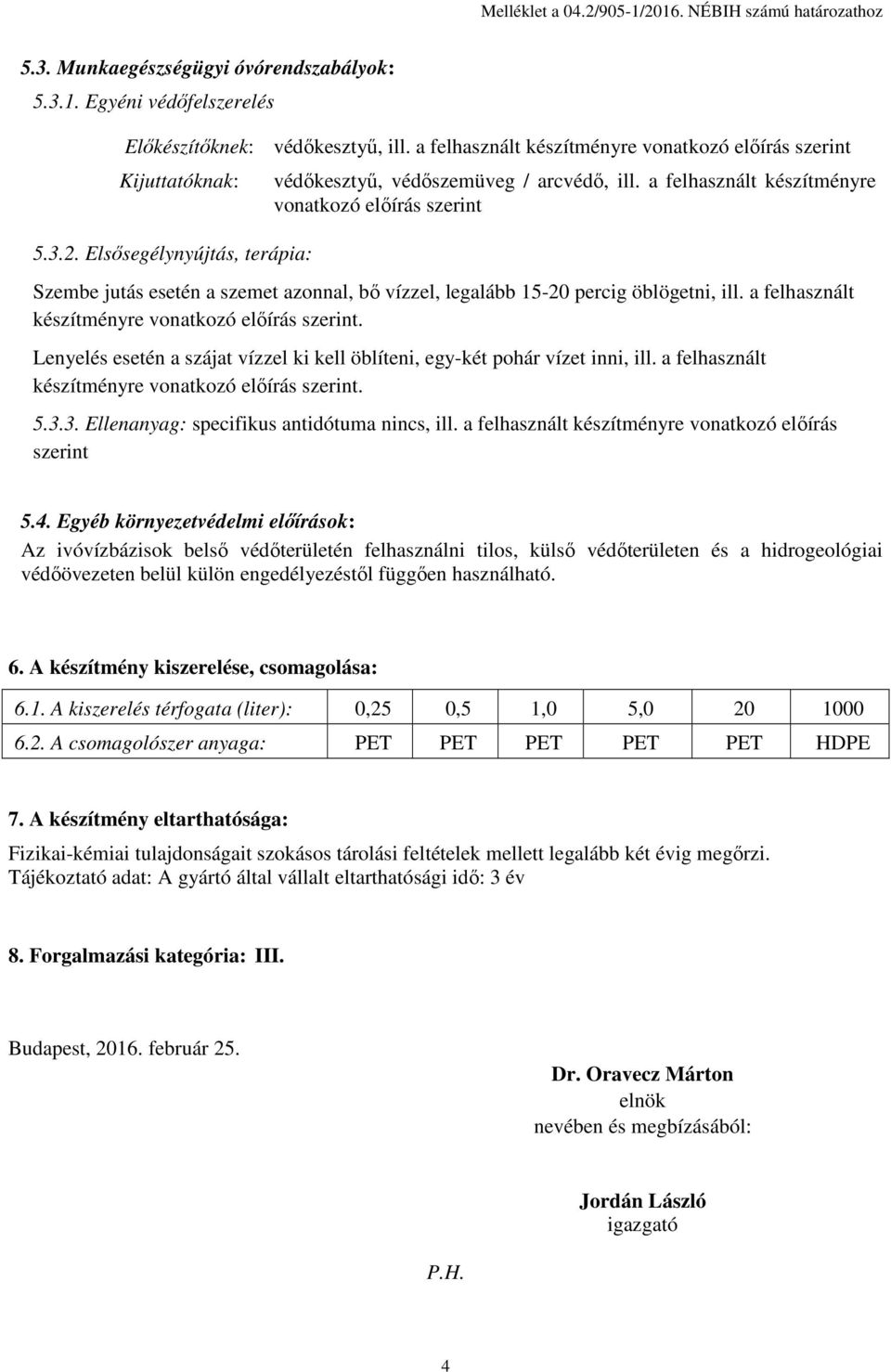 Elsősegélynyújtás, terápia: Szembe jutás esetén a szemet azonnal, bő vízzel, legalább 15-20 percig öblögetni, ill. a felhasznált készítményre vonatkozó előírás szerint.