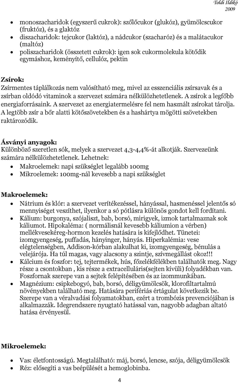 vitaminok a szervezet számára nélkülözhetetlenek. A zsírok a legfőbb energiaforrásaink. A szervezet az energiatermelésre fel nem használt zsírokat tárolja.