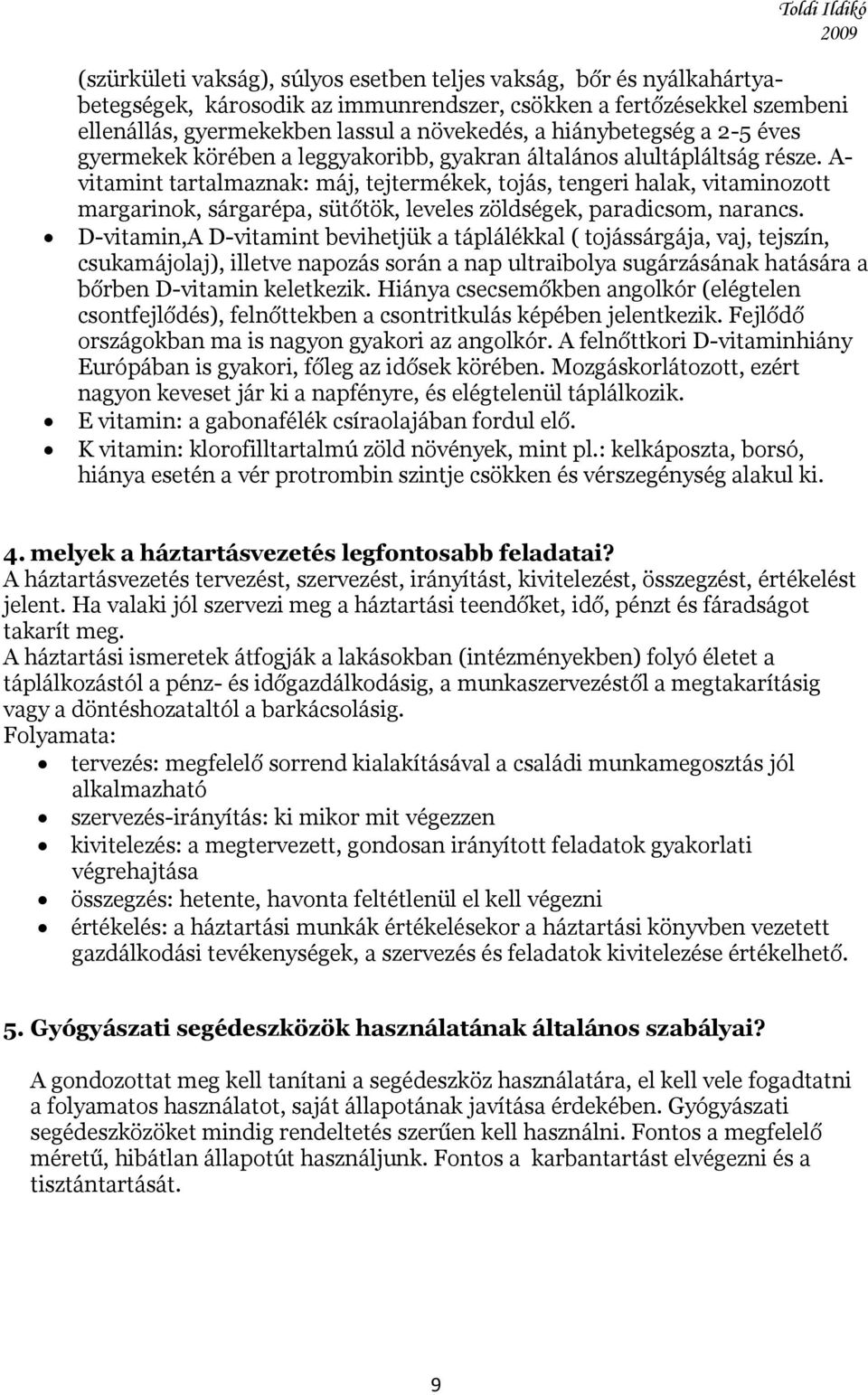 A- vitamint tartalmaznak: máj, tejtermékek, tojás, tengeri halak, vitaminozott margarinok, sárgarépa, sütőtök, leveles zöldségek, paradicsom, narancs.