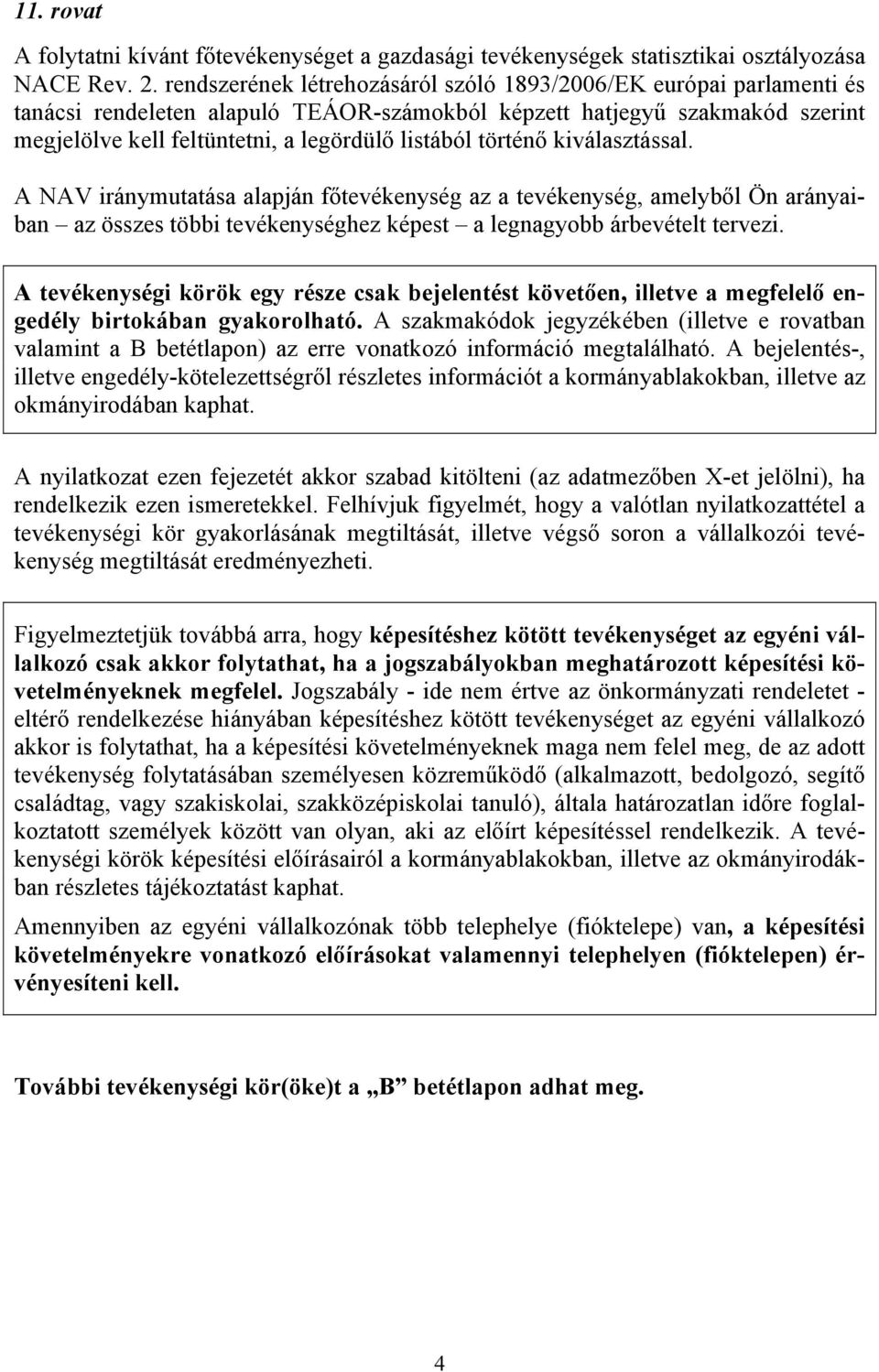 történő kiválasztással. A NAV iránymutatása alapján főtevékenység az a tevékenység, amelyből Ön arányaiban az összes többi tevékenységhez képest a legnagyobb árbevételt tervezi.