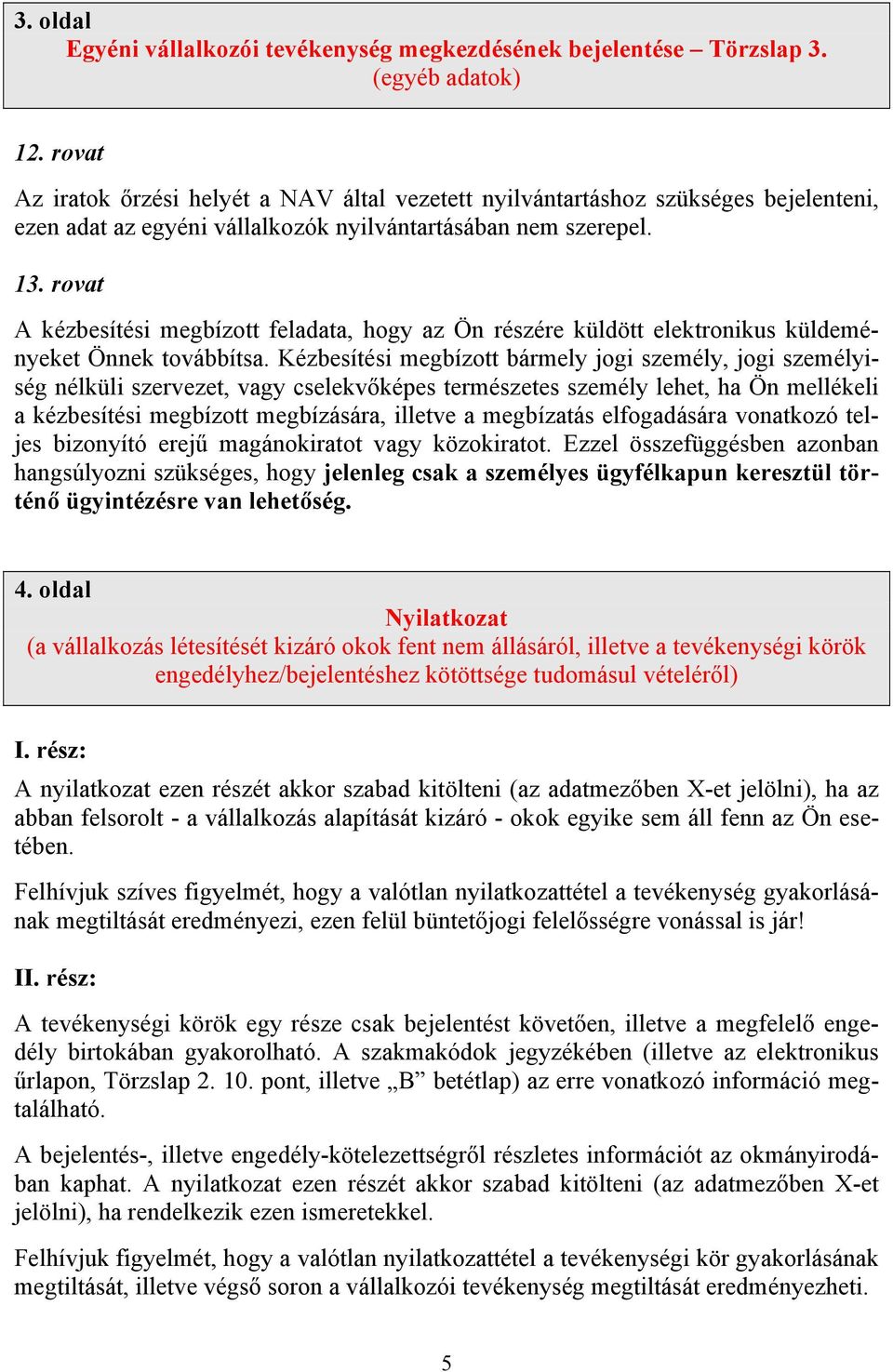 rovat A kézbesítési megbízott feladata, hogy az Ön részére küldött elektronikus küldeményeket Önnek továbbítsa.