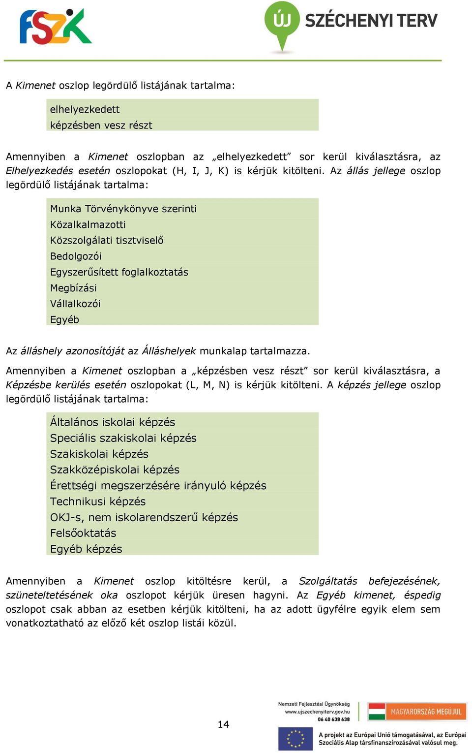 Az állás jellege oszlop legördülő listájának tartalma: Munka Törvénykönyve szerinti Közalkalmazotti Közszolgálati tisztviselő Bedolgozói Egyszerűsített foglalkoztatás Megbízási Vállalkozói Egyéb Az