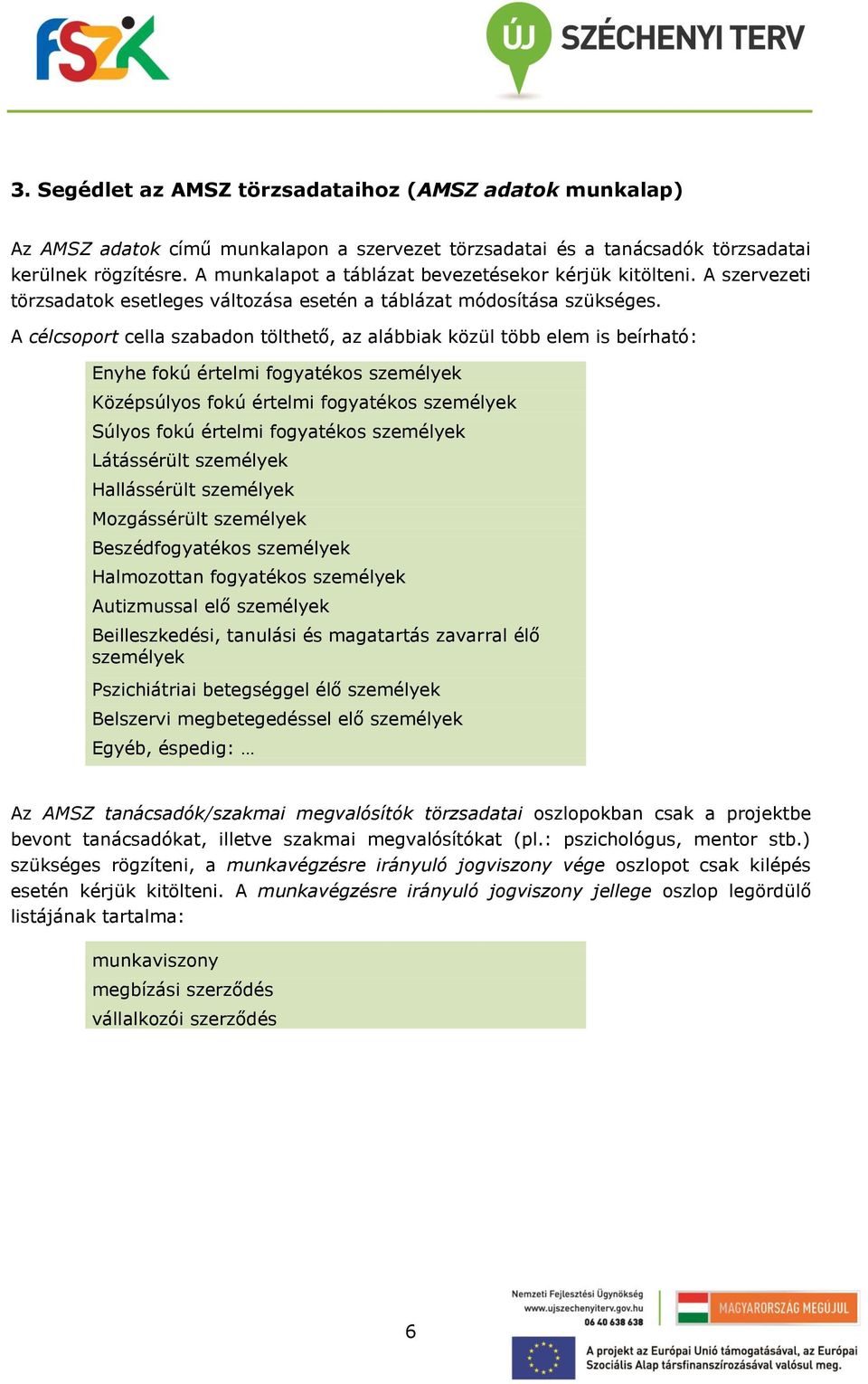 A célcsoport cella szabadon tölthető, az alábbiak közül több elem is beírható: Enyhe fokú értelmi fogyatékos személyek Középsúlyos fokú értelmi fogyatékos személyek Súlyos fokú értelmi fogyatékos