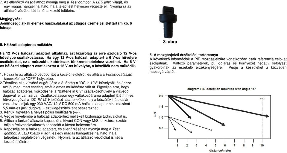 Hálózati adapteres működés Ha 12 V-os hálózati adaptert alkalmaz, azt kizárólag az erre szolgáló 12 V-os hüvelybe csatlakoztassa.