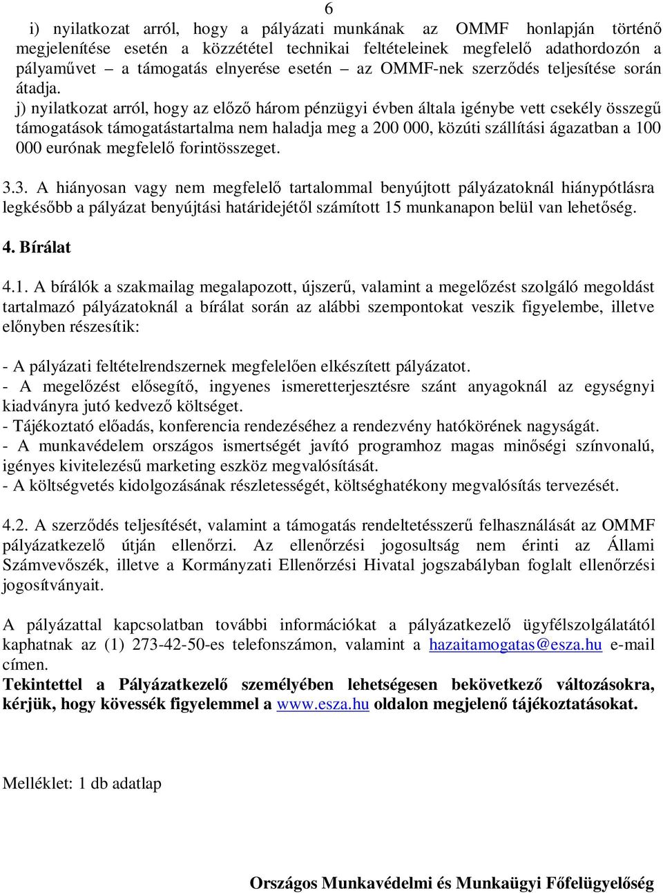 j) nyilatkozat arról, hogy az előző három pénzügyi évben általa igénybe vett csekély összegű támogatások támogatástartalma nem haladja meg a 200 000, közúti szállítási ágazatban a 100 000 eurónak