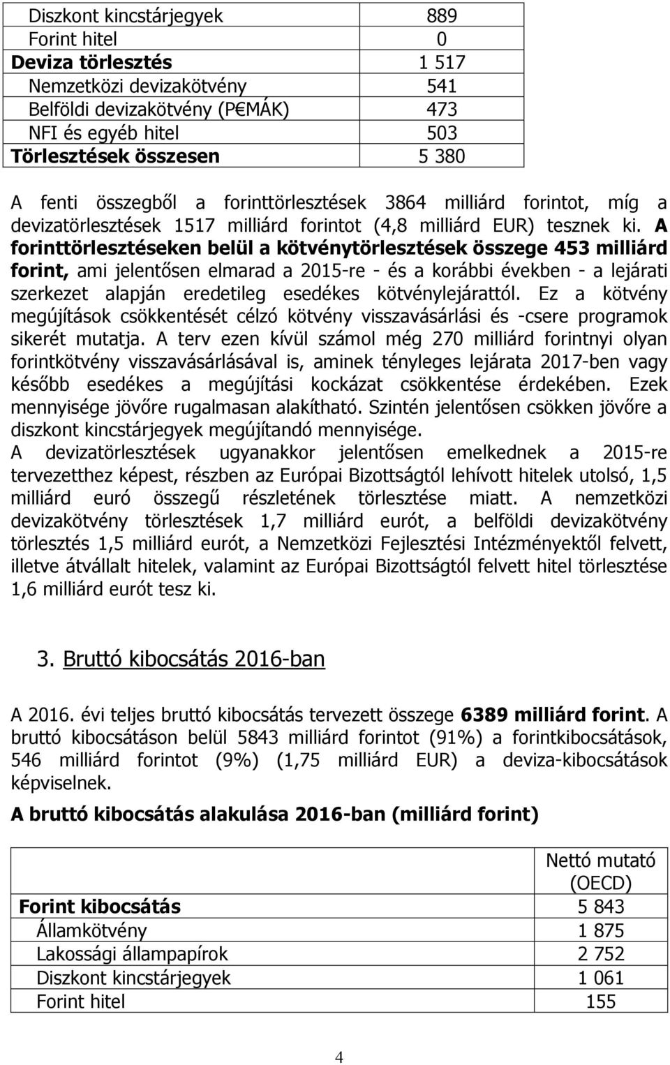 A forinttörlesztéseken belül a kötvénytörlesztések összege 453 milliárd forint, ami jelentősen elmarad a 2015-re - és a korábbi években - a lejárati szerkezet alapján eredetileg esedékes