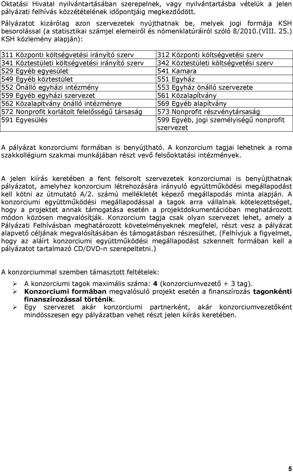 ) KSH közlemény alapján): 311 Központi költségvetési irányító szerv 312 Központi költségvetési szerv 341 Köztestületi költségvetési irányító szerv 342 Köztestületi költségvetési szerv 529 Egyéb