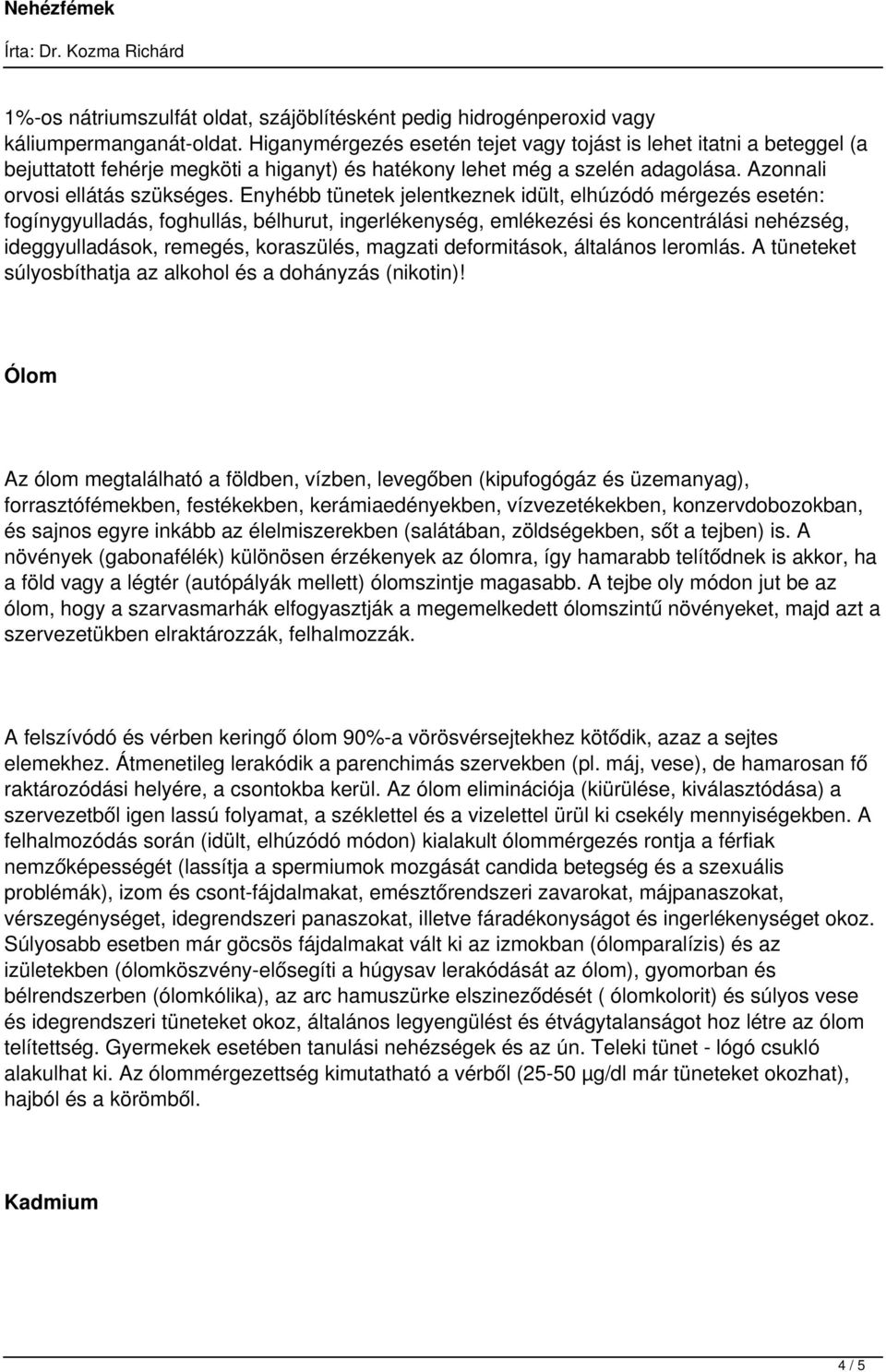 Enyhébb tünetek jelentkeznek idült, elhúzódó mérgezés esetén: fogínygyulladás, foghullás, bélhurut, ingerlékenység, emlékezési és koncentrálási nehézség, ideggyulladások, remegés, koraszülés, magzati
