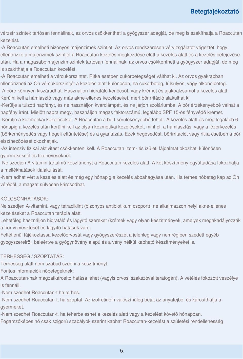 Ha a magasabb májenzim szintek tartósan fennállnak, az orvos csökkentheti a gyógyszer adagját, de meg is szakíthatja a Roaccutan kezelést. -A Roaccutan emelheti a vércukorszintet.