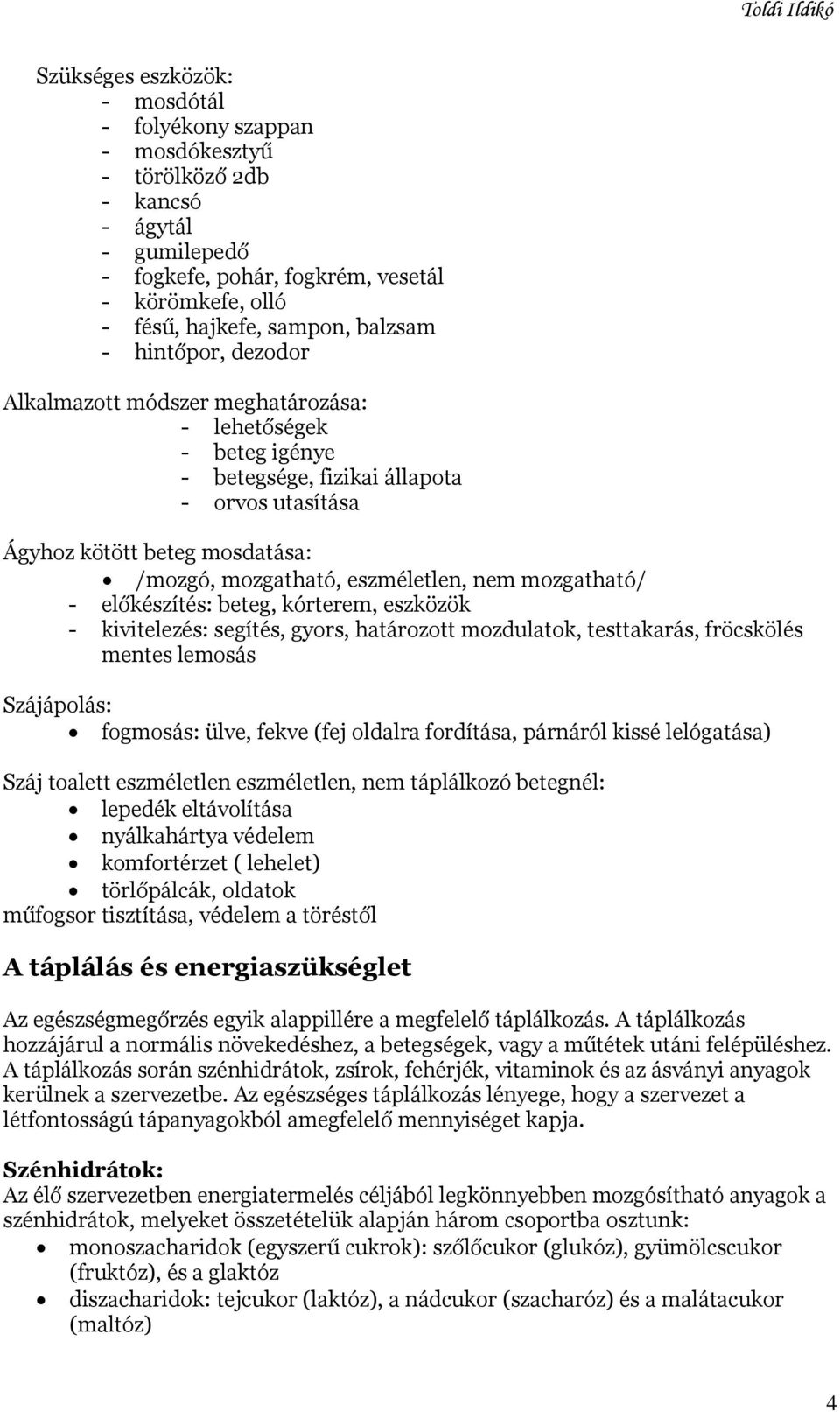 mozgatható/ - előkészítés: beteg, kórterem, eszközök - kivitelezés: segítés, gyors, határozott mozdulatok, testtakarás, fröcskölés mentes lemosás Szájápolás: fogmosás: ülve, fekve (fej oldalra