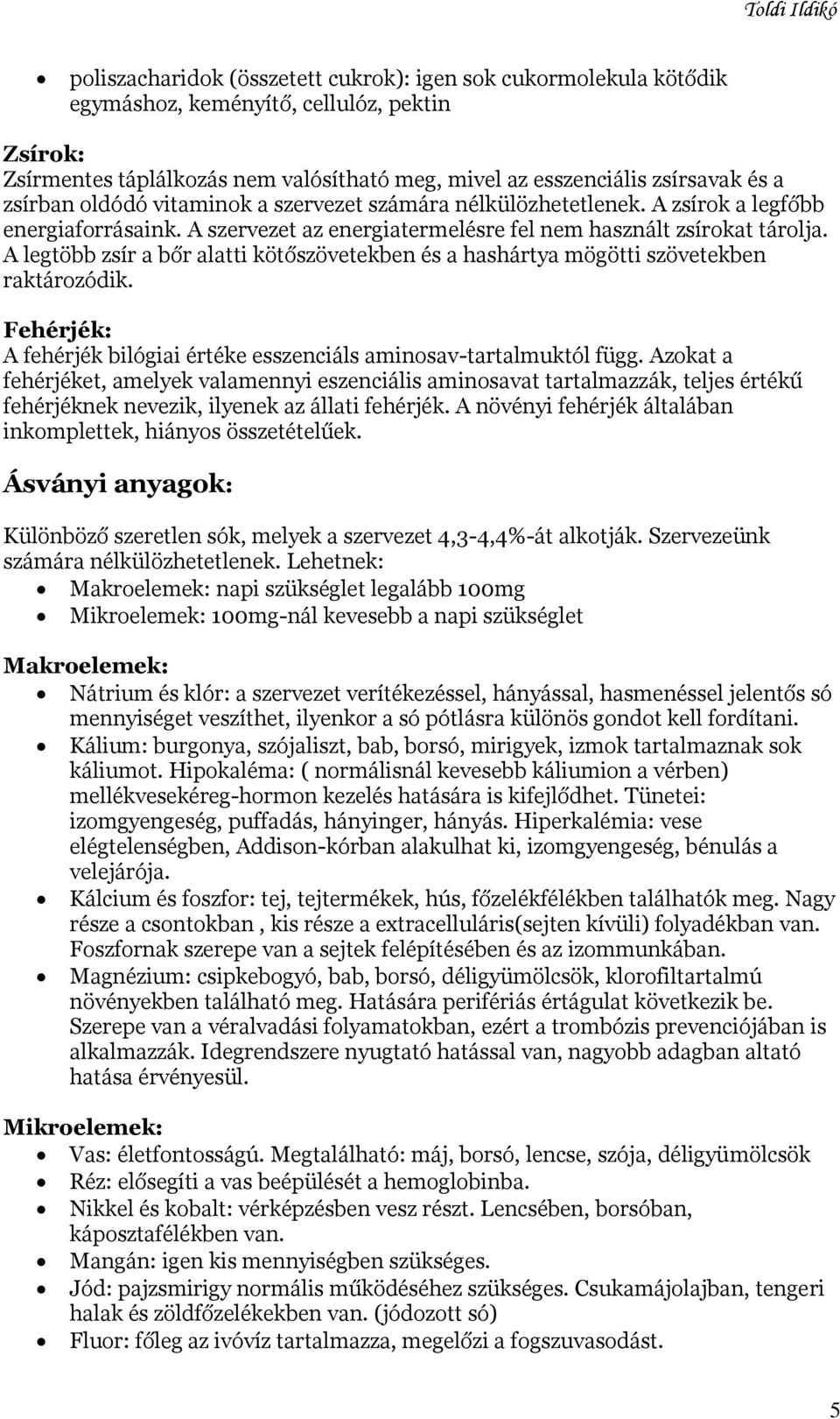 A legtöbb zsír a bőr alatti kötőszövetekben és a hashártya mögötti szövetekben raktározódik. Fehérjék: A fehérjék bilógiai értéke esszenciáls aminosav-tartalmuktól függ.