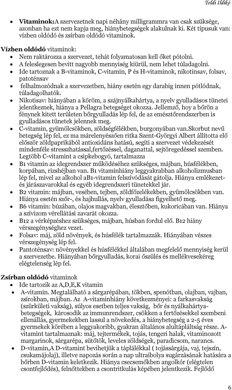 Ide tartoznak a B-vitaminok, C-vitamin, P és H-vitaminok, nikotinsav, folsav, patoténsav felhalmozódnak a szervezetben, hiány esetén egy darabig innen pótlódnak, túladagolhatók.