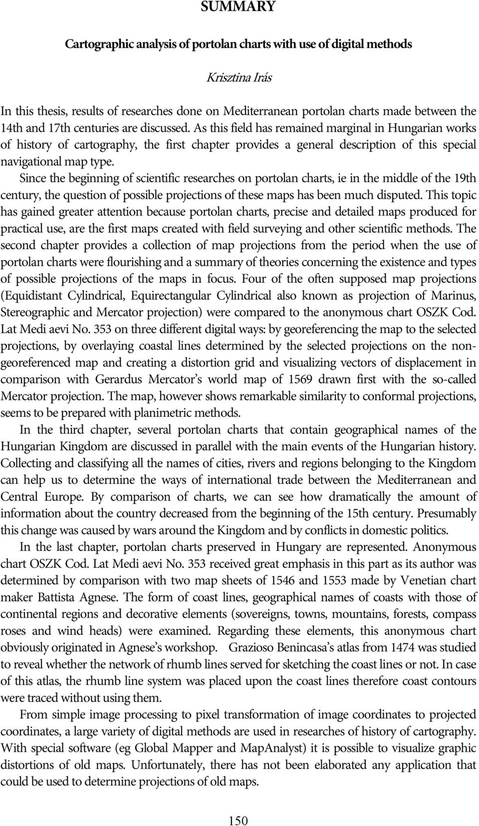 Since the beginning of scientific researches on portolan charts, ie in the middle of the 19th century, the question of possible projections of these maps has been much disputed.