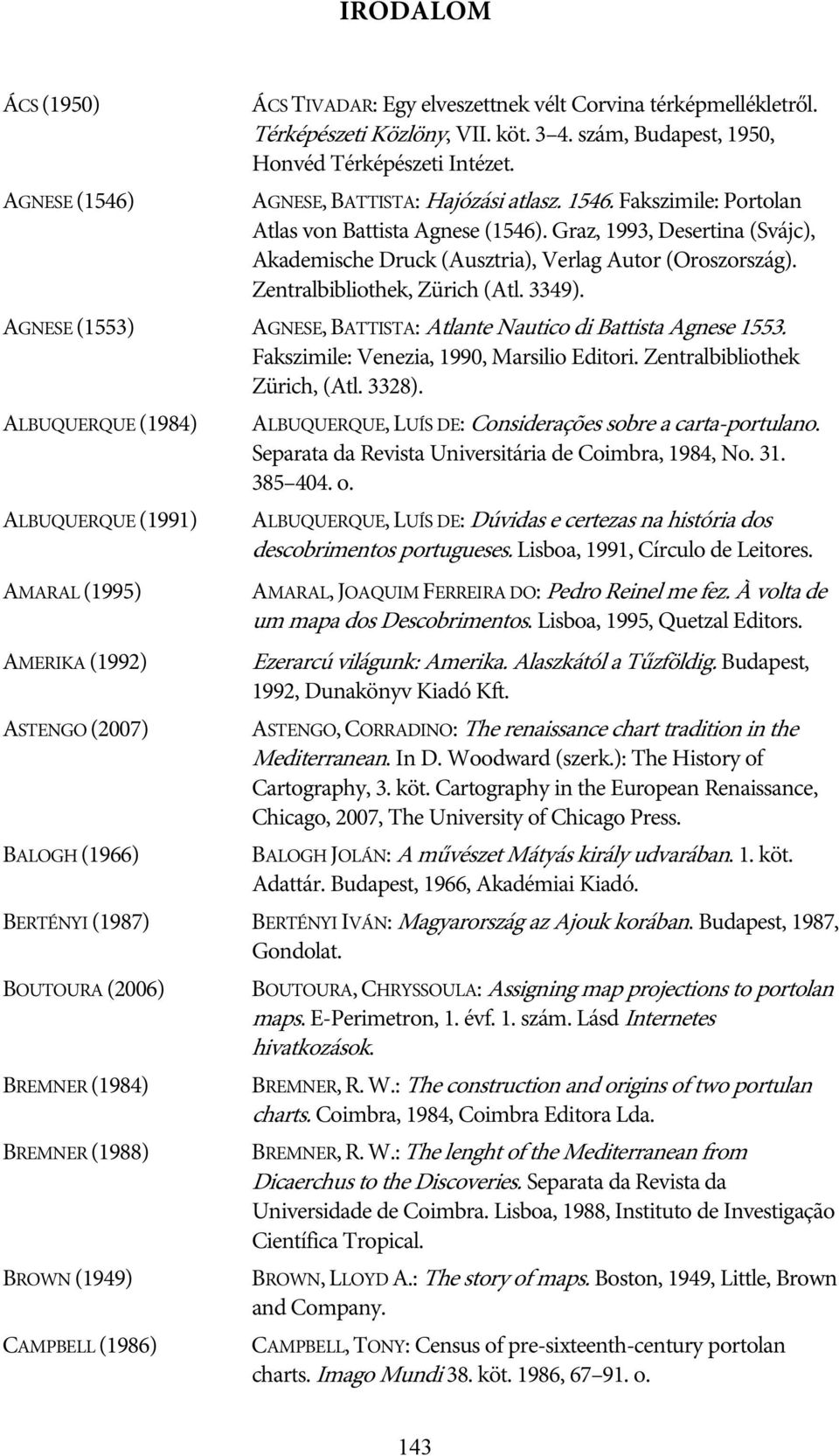 Zentralbibliothek, Zürich (Atl. 3349). AGNESE (1553) AGNESE, BATTISTA: Atlante Nautico di Battista Agnese 1553. Fakszimile: Venezia, 1990, Marsilio Editori. Zentralbibliothek Zürich, (Atl. 3328).