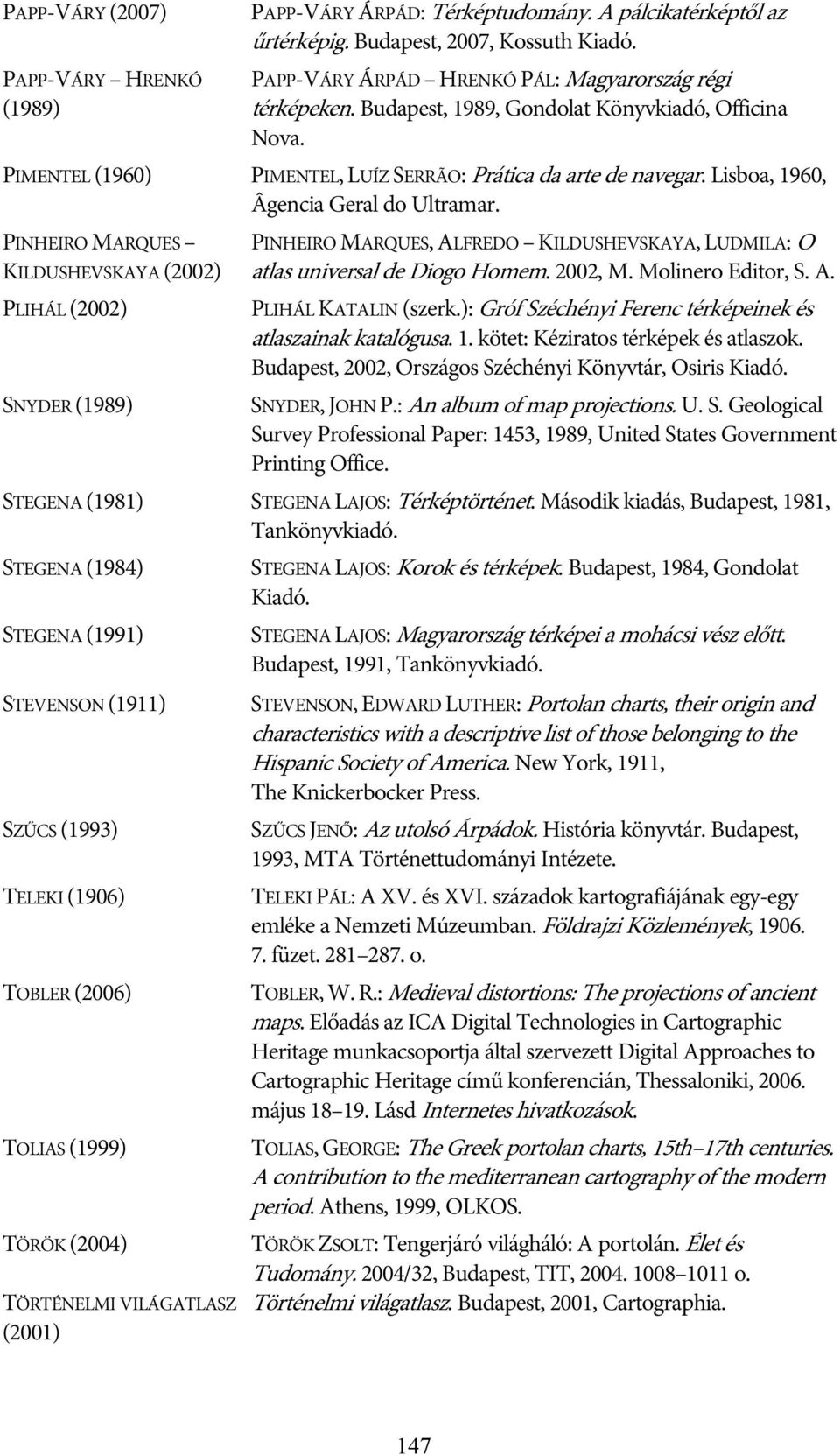 PINHEIRO MARQUES KILDUSHEVSKAYA (2002) PLIHÁL (2002) SNYDER (1989) PINHEIRO MARQUES, ALFREDO KILDUSHEVSKAYA, LUDMILA: O atlas universal de Diogo Homem. 2002, M. Molinero Editor, S. A. PLIHÁL KATALIN (szerk.