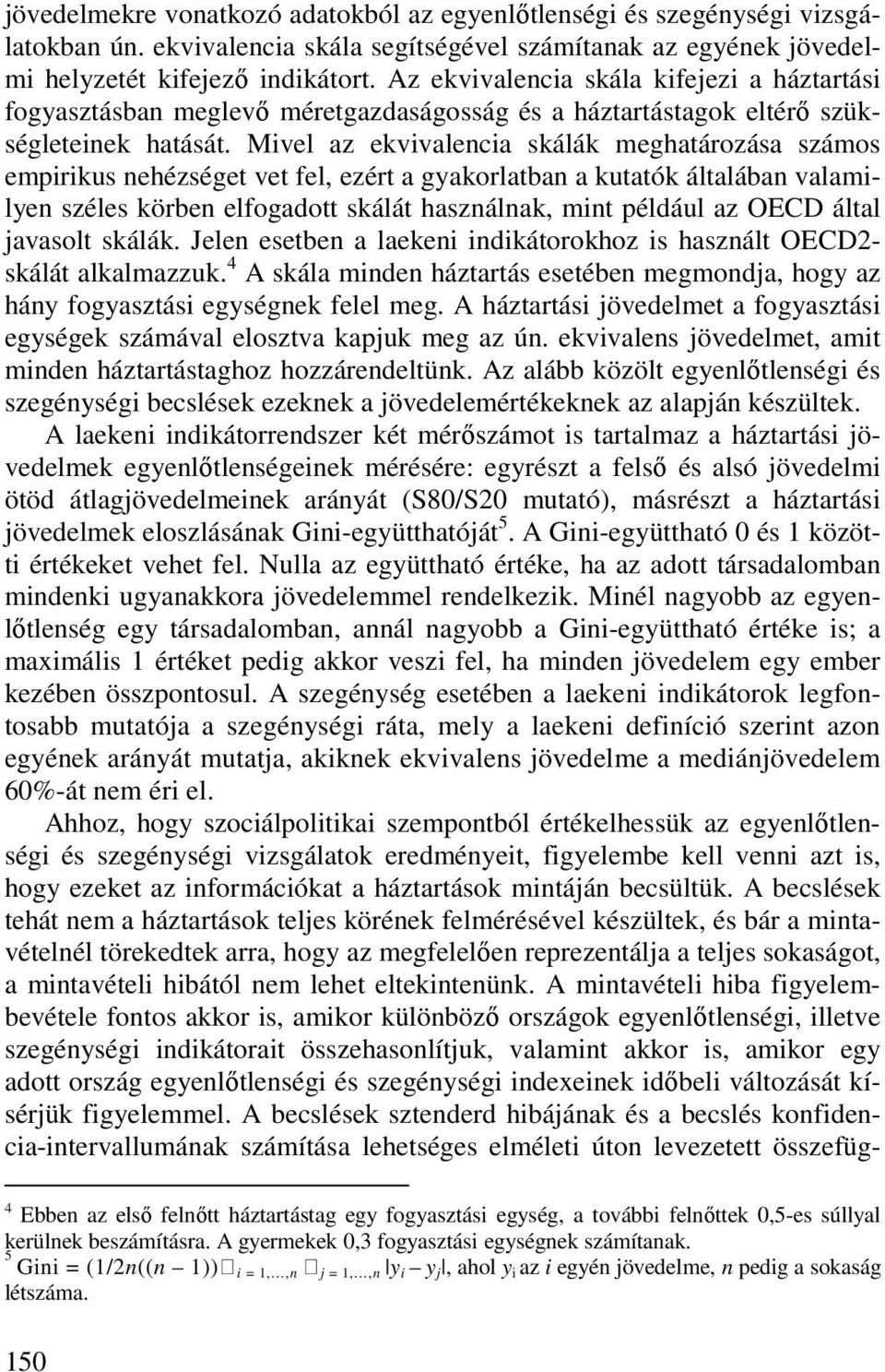 Mivel az ekvivalencia skálák meghatározása számos empirikus nehézséget vet fel, ezért a gyakorlatban a kutatók általában valamilyen széles körben elfogadott skálát használnak, mint például az OECD