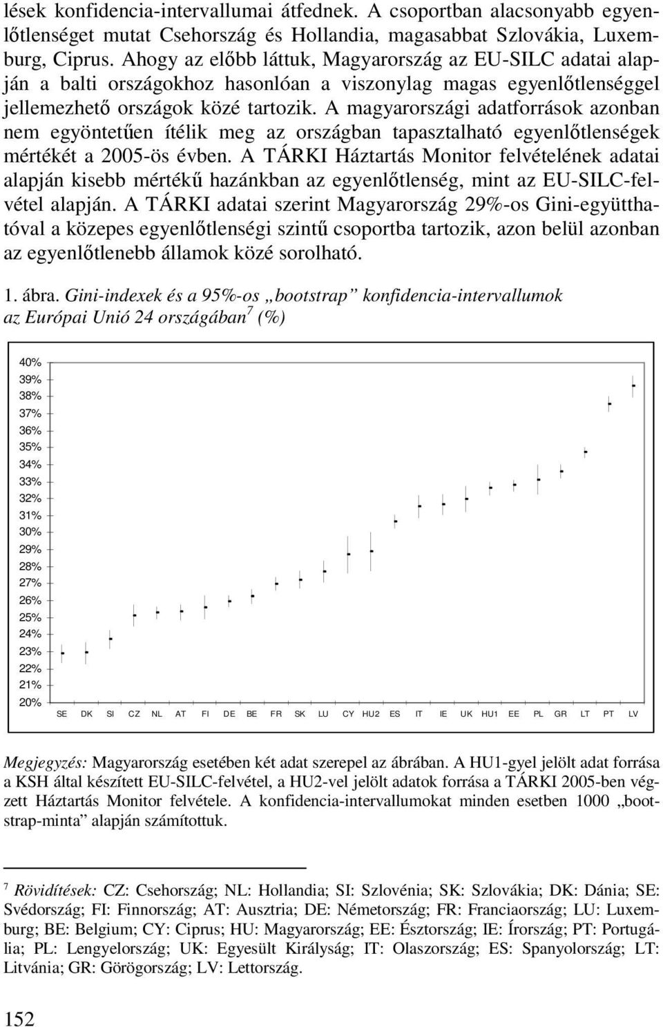 A magyarországi adatforrások azonban nem egyöntetően ítélik meg az országban tapasztalható egyenlıtlenségek mértékét a 2005-ös évben.