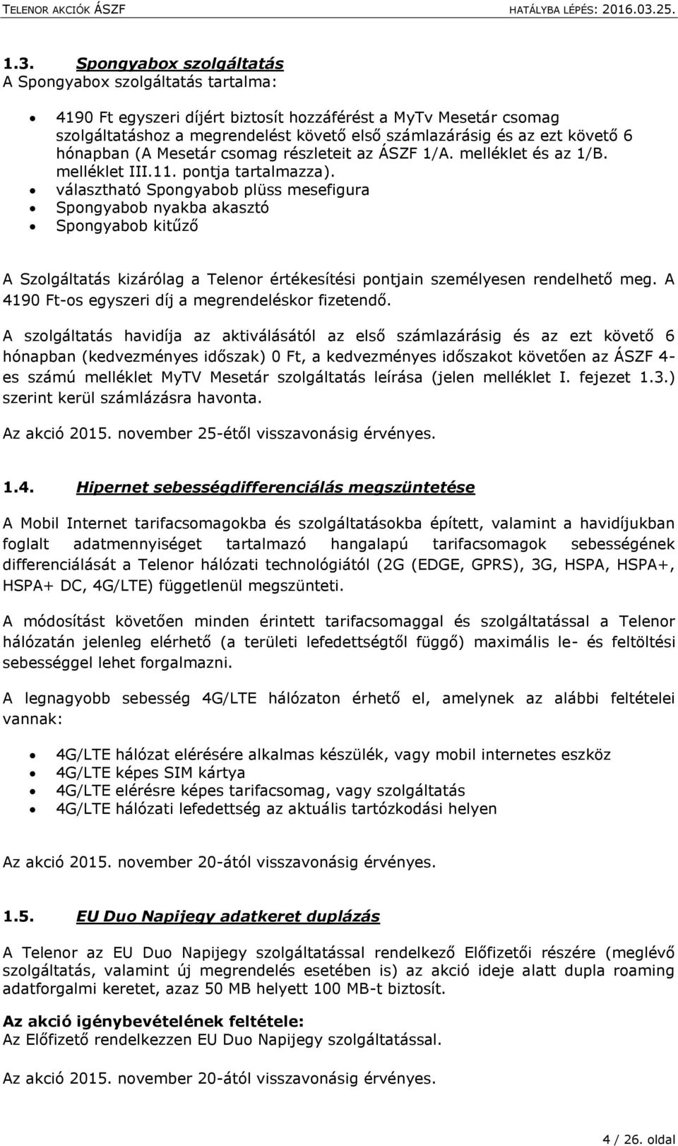 választható Spongyabob plüss mesefigura Spongyabob nyakba akasztó Spongyabob kitűző A Szolgáltatás kizárólag a Telenor értékesítési pontjain személyesen rendelhető meg.