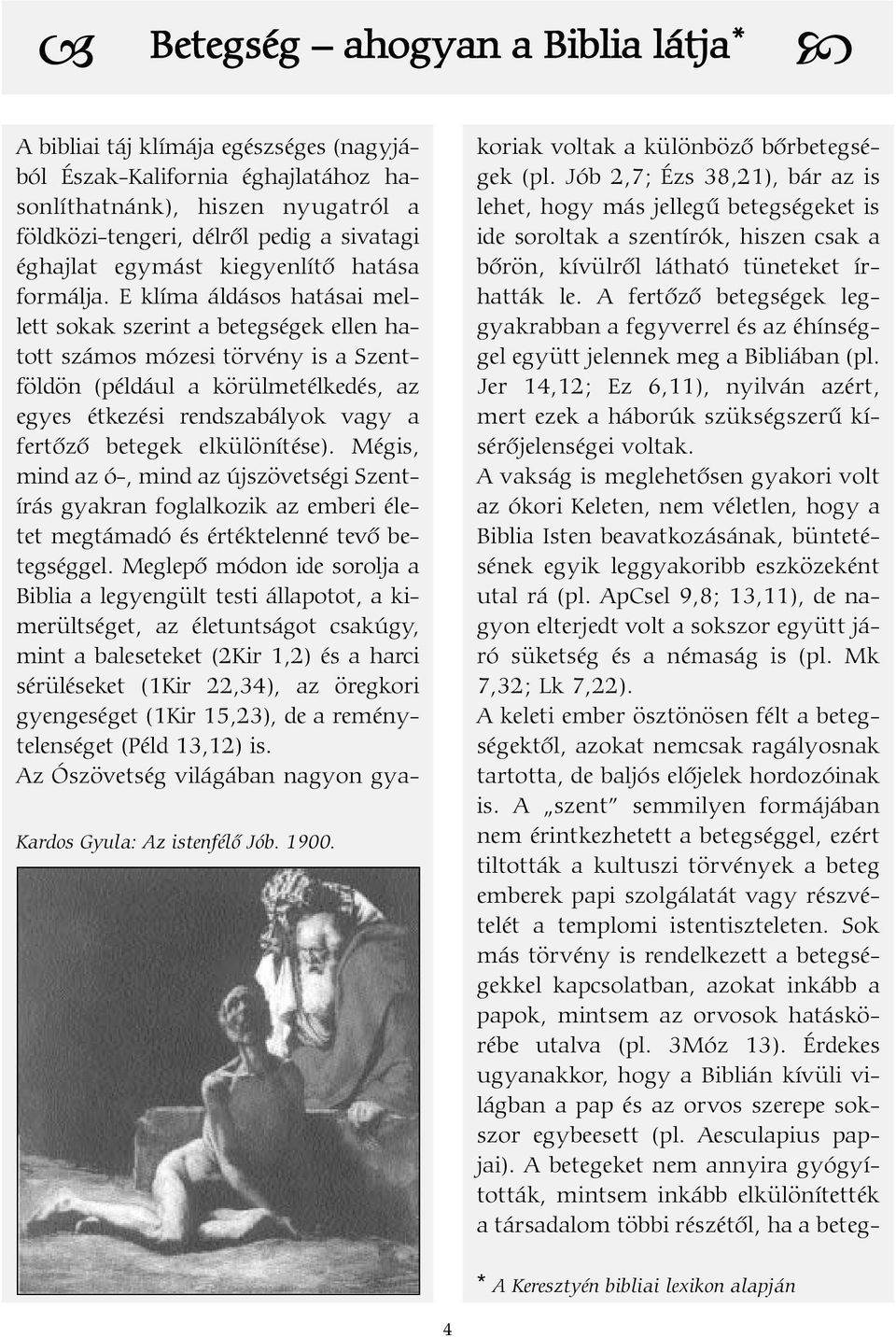 E klíma áldásos hatásai mellett sokak szerint a betegségek ellen hatott számos mózesi törvény is a Szentföldön (például a körülmetélkedés, az egyes étkezési rendszabályok vagy a fertõzõ betegek