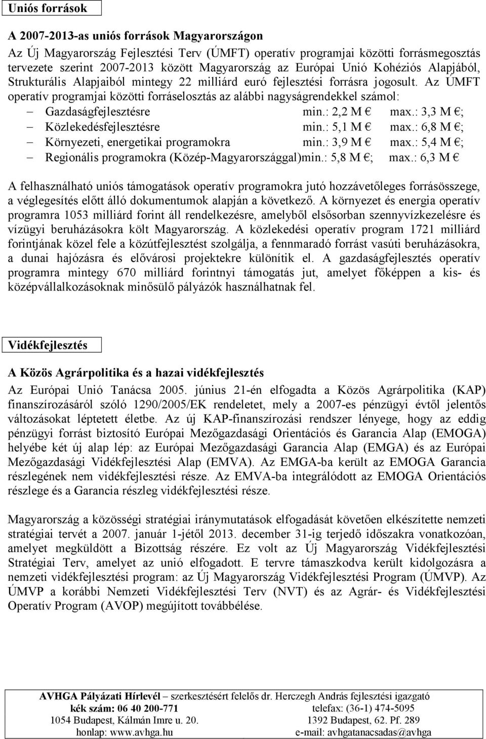 Az ÚMFT operatív programjai közötti forráselosztás az alábbi nagyságrendekkel számol: Gazdaságfejlesztésre min.: 2,2 M max.: 3,3 M ; Közlekedésfejlesztésre min.: 5,1 M max.