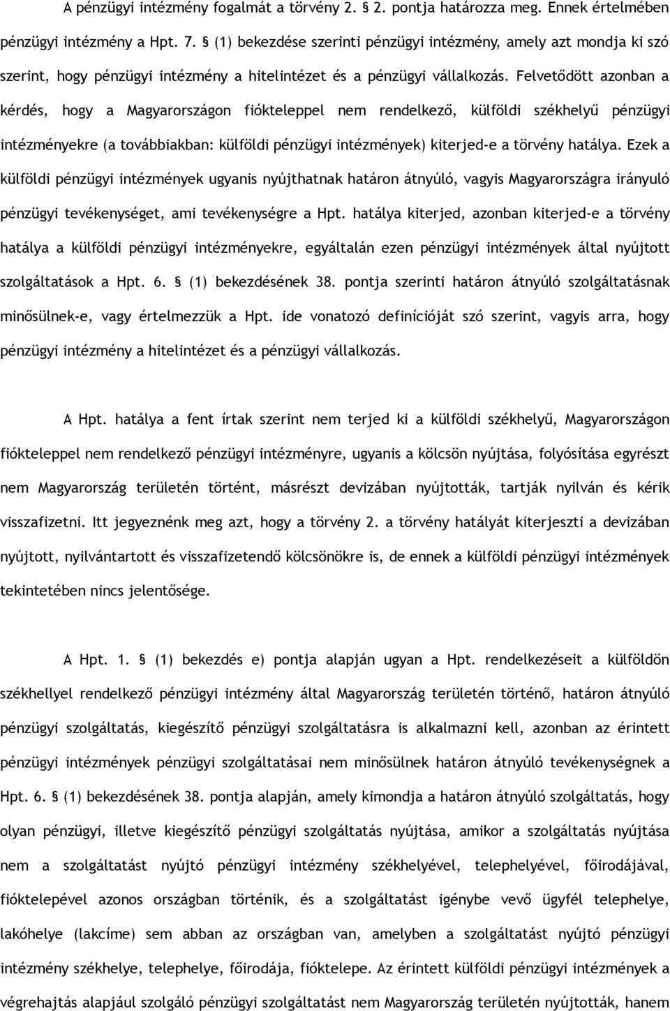 Felvetődött azonban a kérdés, hogy a Magyarországon fiókteleppel nem rendelkező, külföldi székhelyű pénzügyi intézményekre (a továbbiakban: külföldi pénzügyi intézmények) kiterjed-e a törvény hatálya.