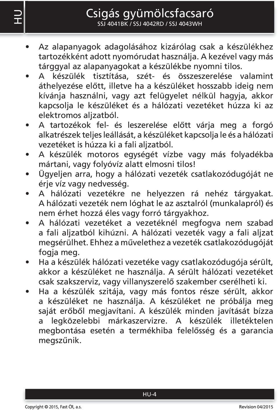 készüléket és a hálózati vezetéket húzza ki az elektromos aljzatból.