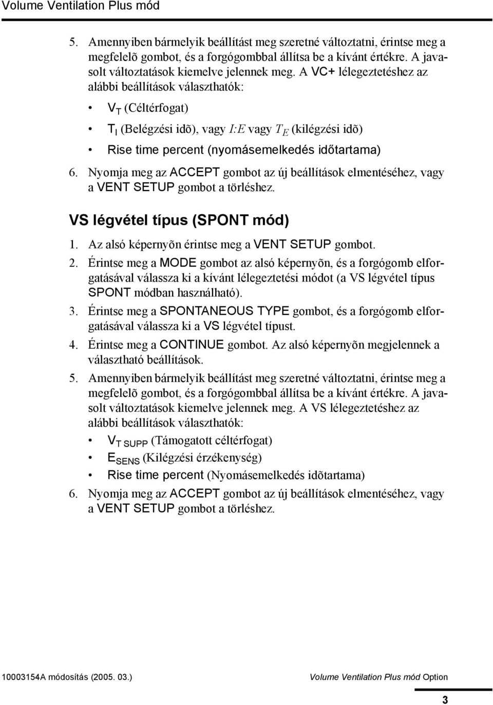 Nyomja meg az ACCEPT gombot az új beállítások elmentéséhez, vagy a VENT SETUP gombot a törléshez. VS légvétel típus (SPONT mód) 1. Az alsó képernyõn érintse meg a VENT SETUP gombot. 2.