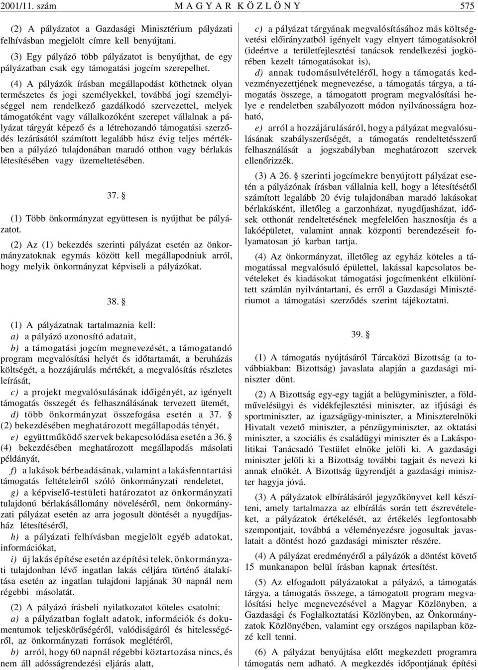 (4) A pályázók írásban megállapodást köthetnek olyan természetes és jogi személyekkel, továbbá jogi személyiséggel nem rendelkez ó gazdálkodó szervezettel, melyek támogatóként vagy vállalkozóként